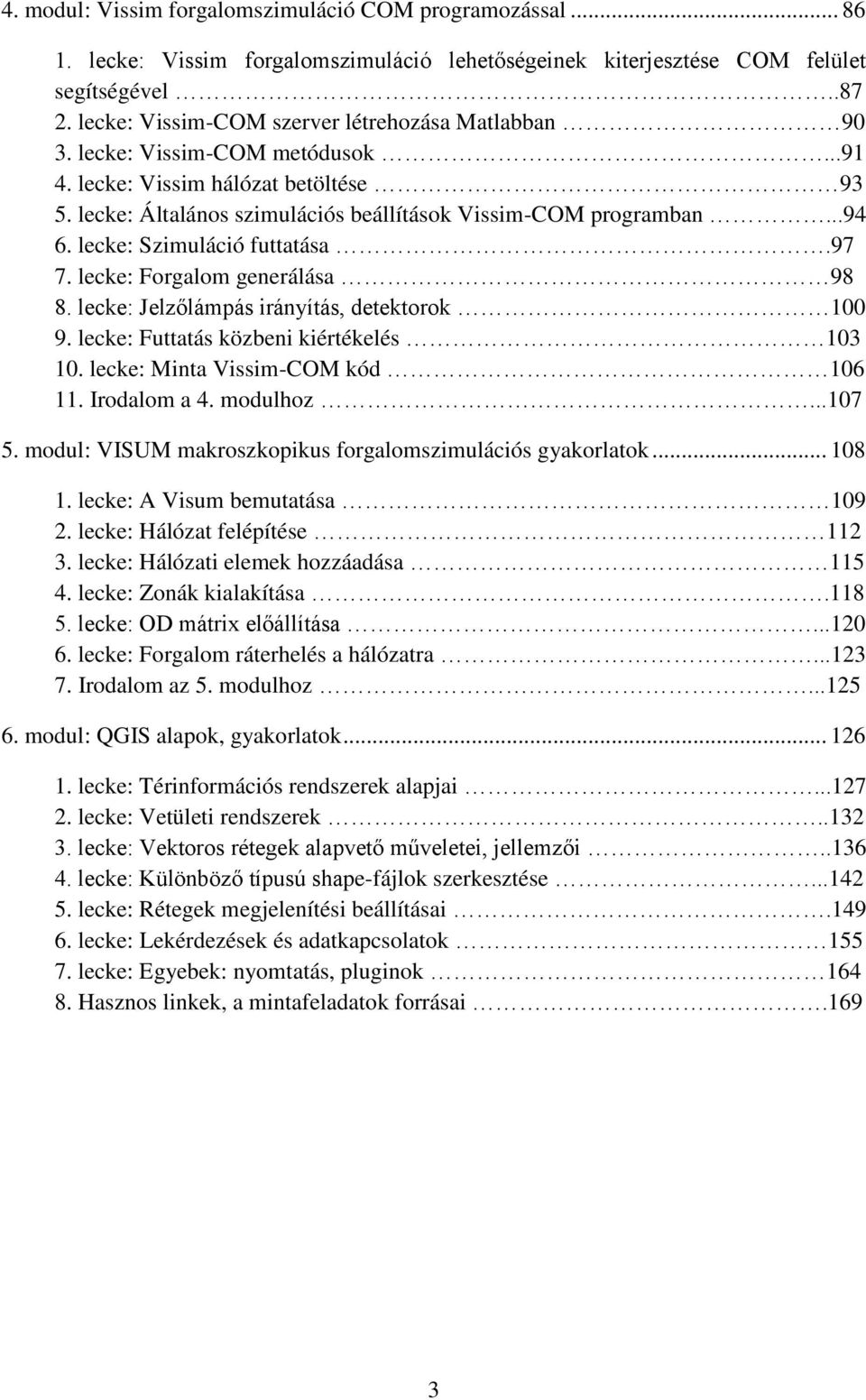 lecke: Szimuláció futtatása.97 7. lecke: Forgalom generálása 98 8. lecke: Jelzőlámpás irányítás, detektorok 100 9. lecke: Futtatás közbeni kiértékelés 103 10. lecke: Minta Vissim-COM kód 106 11.