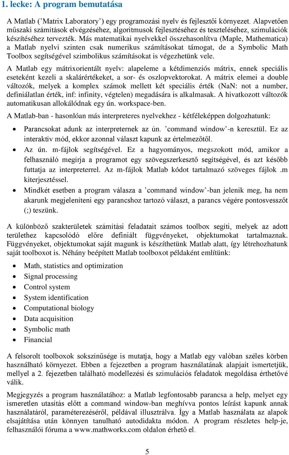 Más matematikai nyelvekkel összehasonlítva (Maple, Mathematica) a Matlab nyelvi szinten csak numerikus számításokat támogat, de a Symbolic Math Toolbox segítségével szimbolikus számításokat is