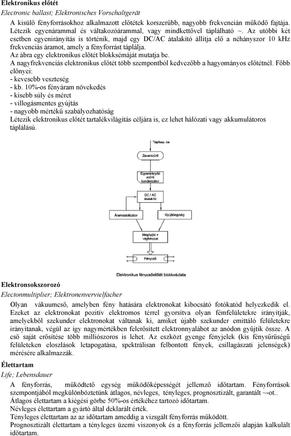 Az utóbbi két esetben egyenirányítás is történik, majd egy DC/AC átalakító állítja elő a néhányszor 10 khz frekvenciás áramot, amely a fényforrást táplálja.