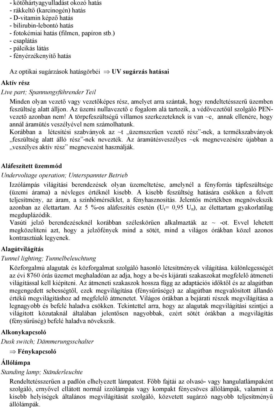 amelyet arra szántak, hogy rendeltetésszerű üzemben feszültség alatt álljon. Az üzemi nullavezető e fogalom alá tartozik, a védővezetőül szolgáló PENvezető azonban nem!