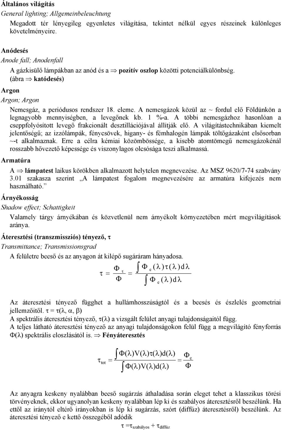 A nemesgázok közül az ~ fordul elő Földünkön a legnagyobb mennyiségben, a levegőnek kb. 1 %-a. A többi nemesgázhoz hasonlóan a cseppfolyósított levegő frakcionált desztillációjával állítják elő.