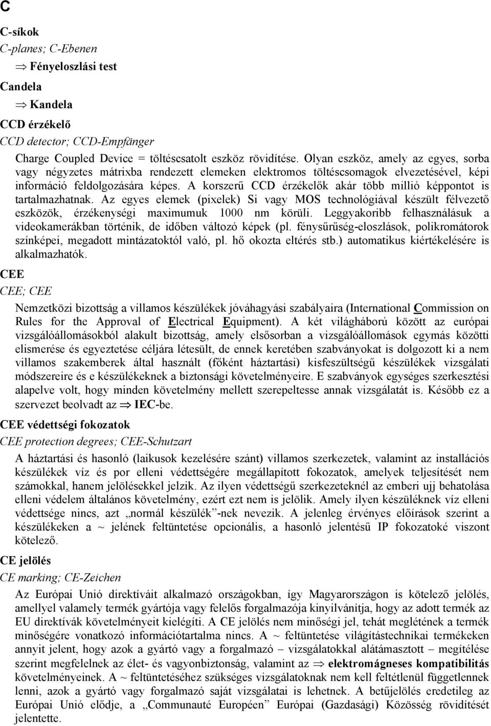 A korszerű CCD érzékelők akár több millió képpontot is tartalmazhatnak. Az egyes elemek (pixelek) Si vagy MOS technológiával készült félvezető eszközök, érzékenységi maximumuk 1000 nm körüli.