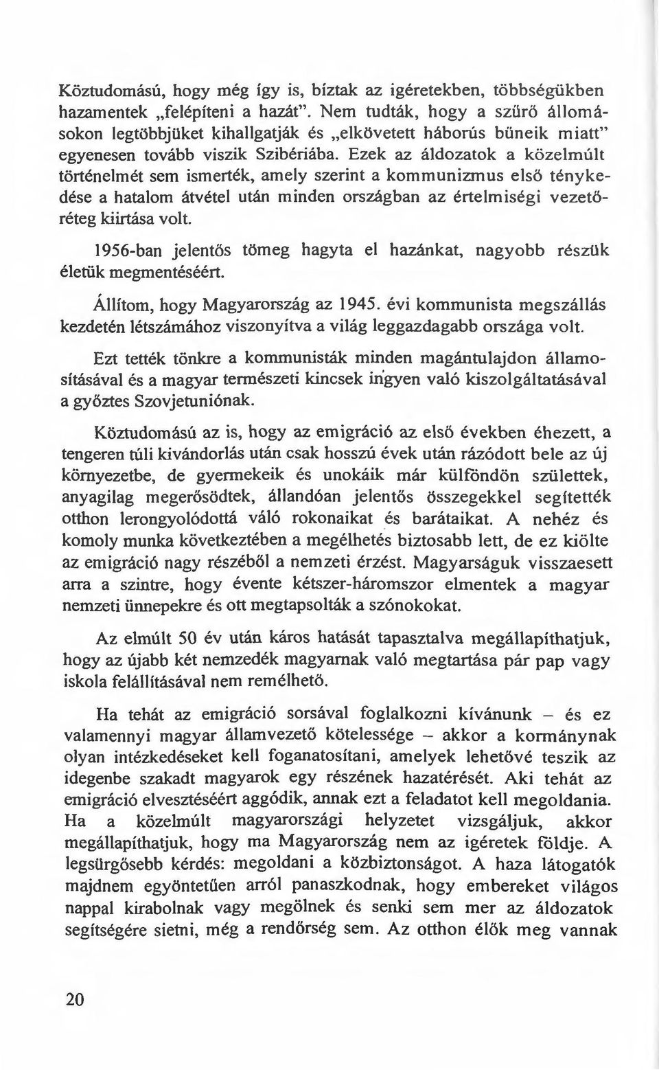 Ezek az áldozatok a közelmúlt történeimét sem ismerték, amely szerint a kommunizmus elsö ténykedése a hatalom átvétel után minden országban az értelmiségi vezetöréteg kiirtása volt.