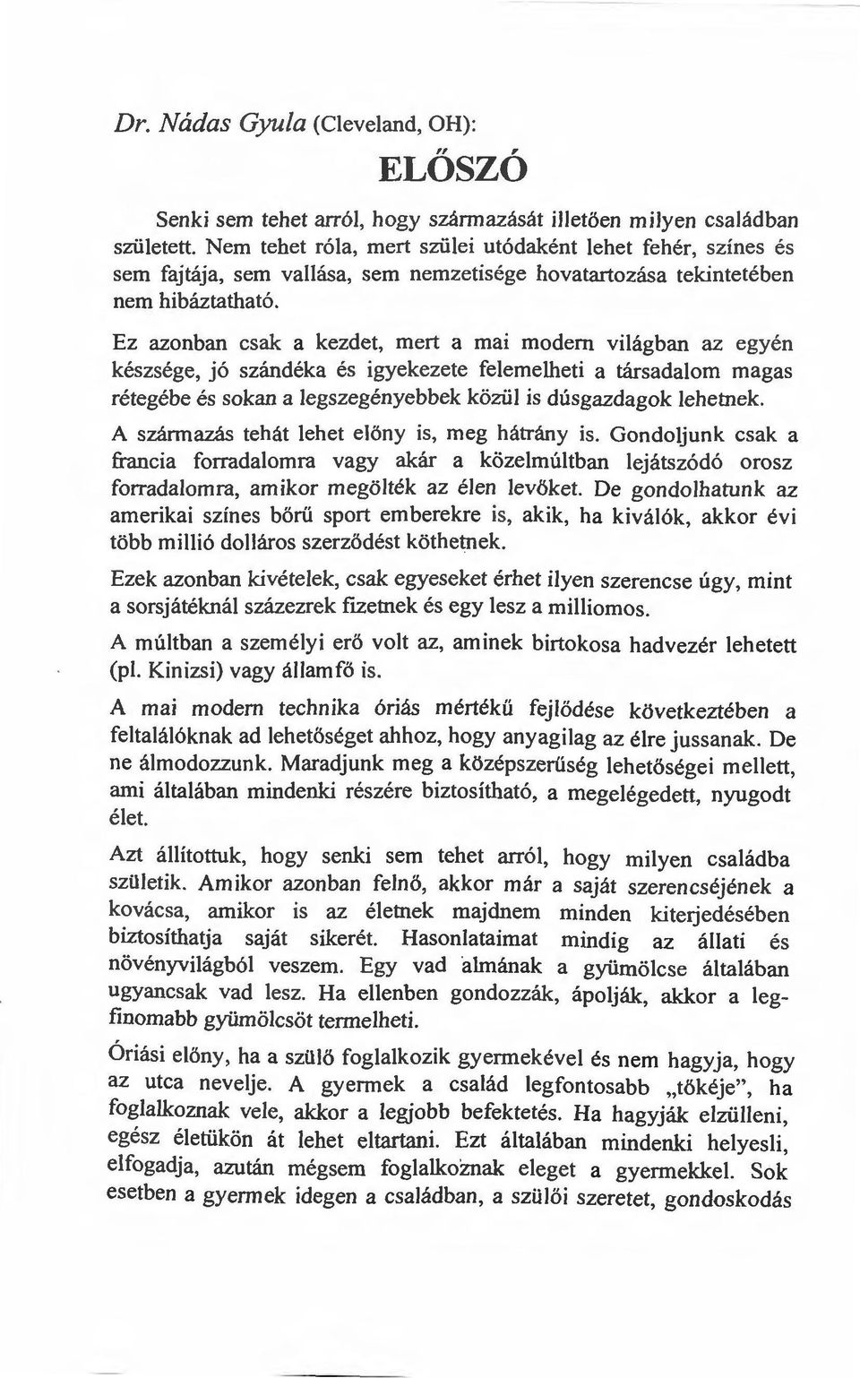 Ez azonban csak a kezdet, mert a mai modem világban az egyén készsége, jó szándéka és igyekezete felemelheti a társadalom magas rétegébe és sokan a legszegényebbek közül is dúsgazdagok lehetnek.