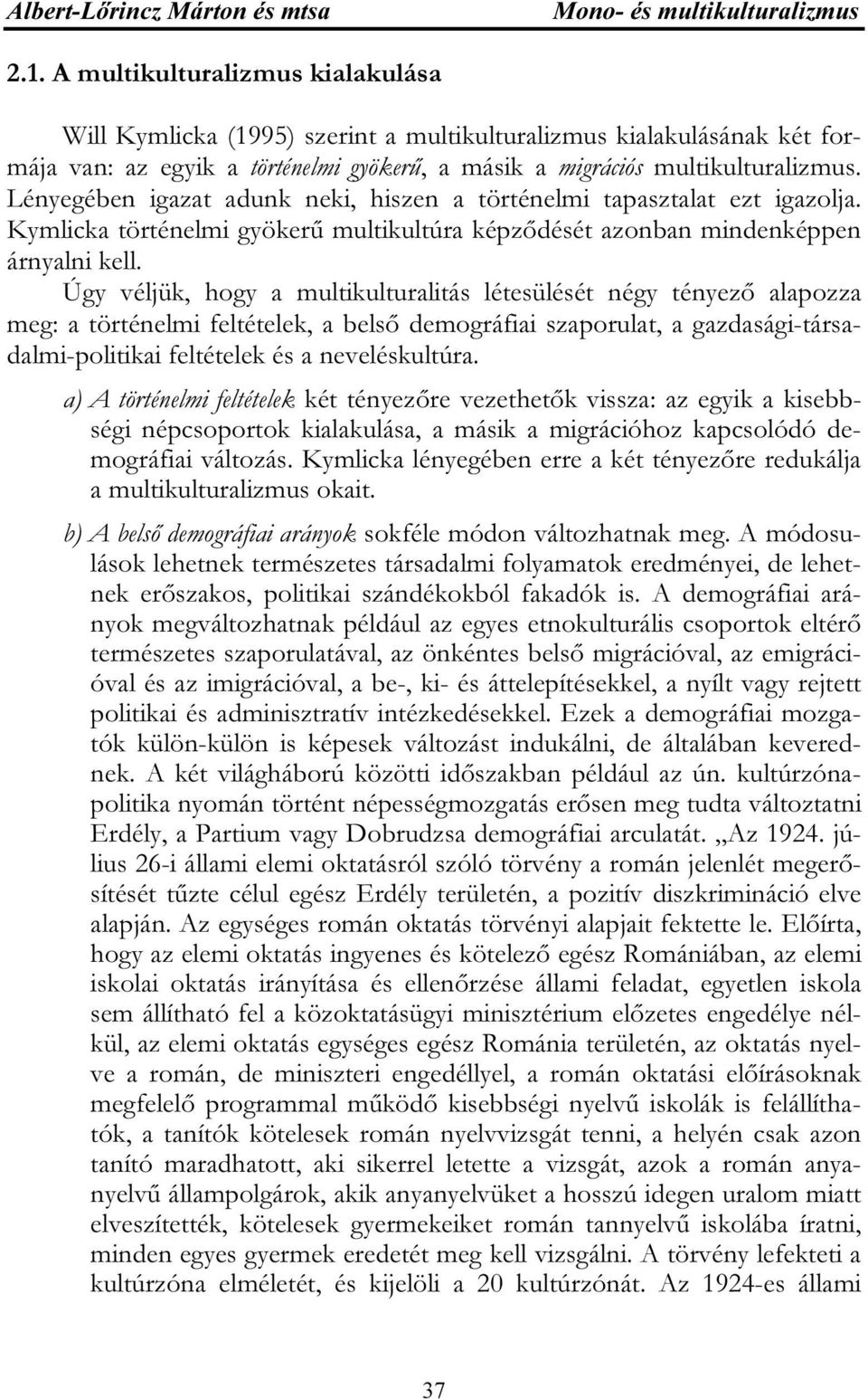 Lényegében igazat adunk neki, hiszen a történelmi tapasztalat ezt igazolja. Kymlicka történelmi gyökerű multikultúra képződését azonban mindenképpen árnyalni kell.