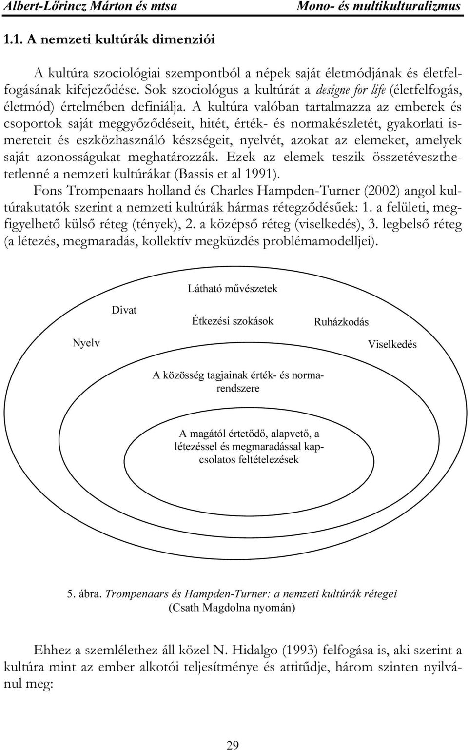 A kultúra valóban tartalmazza az emberek és csoportok saját meggyőződéseit, hitét, érték- és normakészletét, gyakorlati ismereteit és eszközhasználó készségeit, nyelvét, azokat az elemeket, amelyek