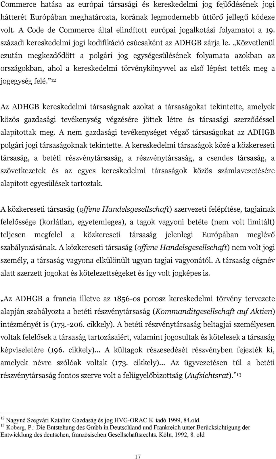 Közvetlenül ezután megkezdődött a polgári jog egységesülésének folyamata azokban az országokban, ahol a kereskedelmi törvénykönyvvel az első lépést tették meg a jogegység felé.