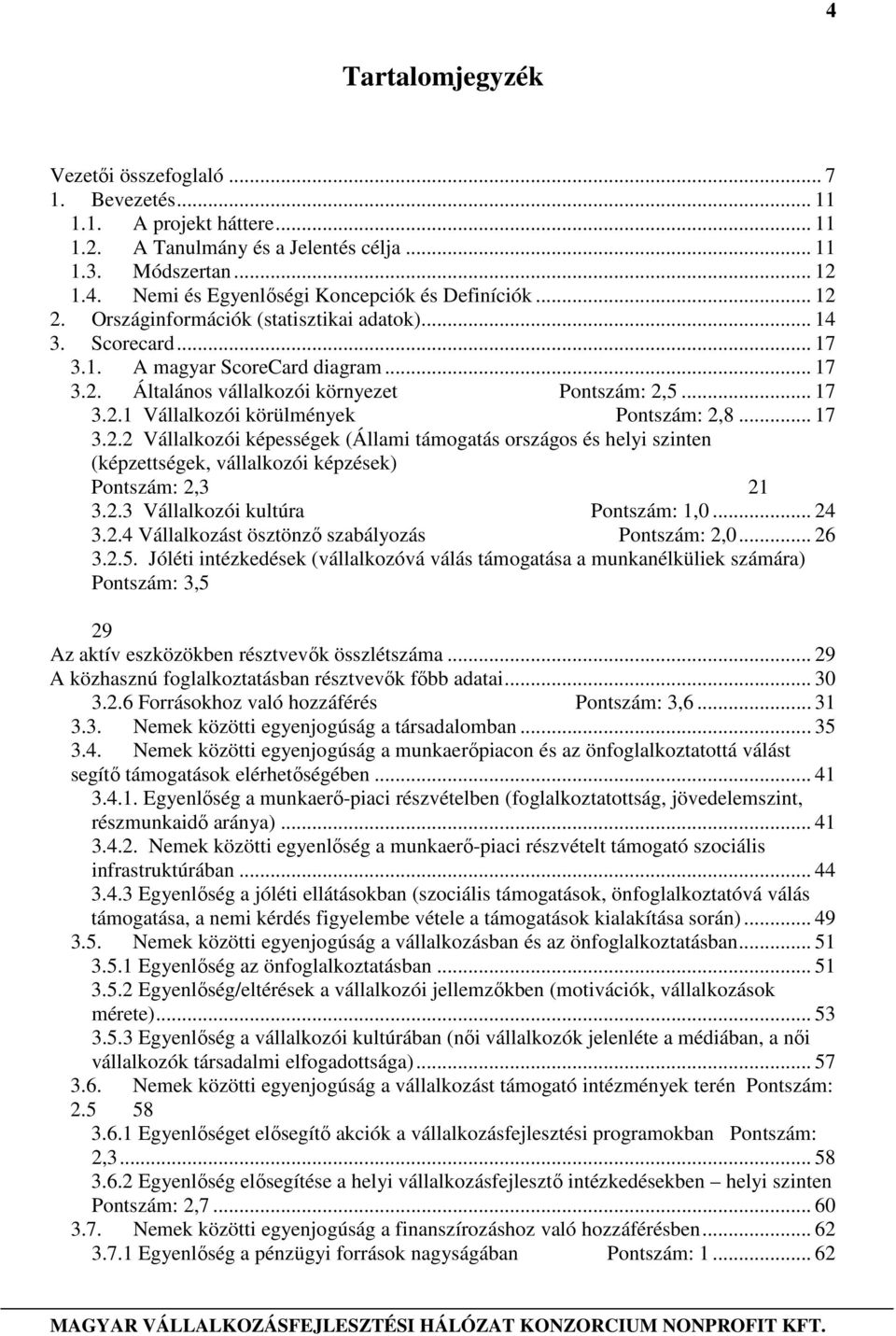 .. 17 3.2.2 Vállalkozói képességek (Állami támogatás országos és helyi szinten (képzettségek, vállalkozói képzések) Pontszám: 2,3 21 3.2.3 Vállalkozói kultúra Pontszám: 1,0... 24 3.2.4 Vállalkozást ösztönzı szabályozás Pontszám: 2,0.