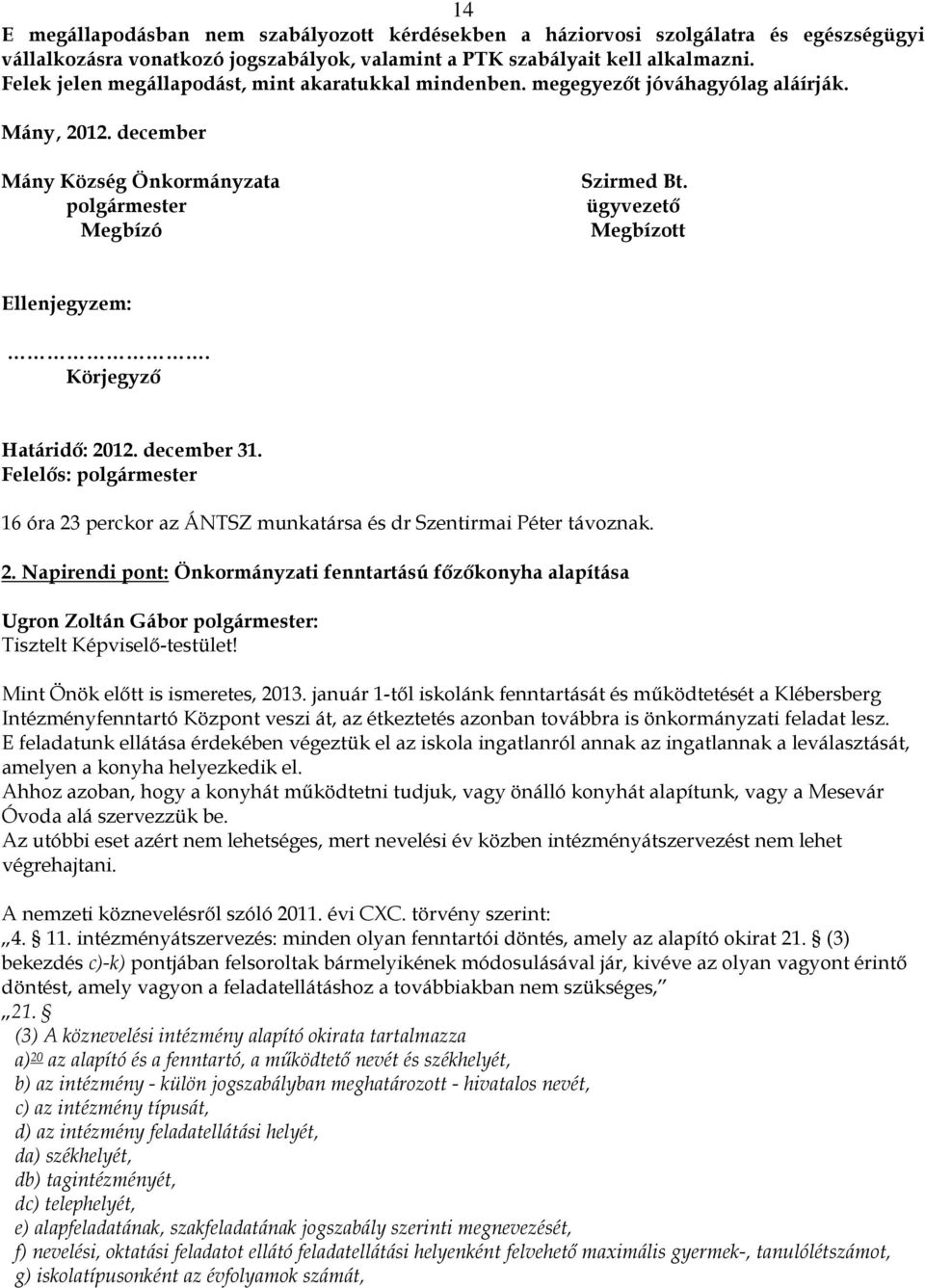 ügyvezető Megbízott Ellenjegyzem:. Körjegyző Határidő: 2012. december 31. Felelős: polgármester 16 óra 23 perckor az ÁNTSZ munkatársa és dr Szentirmai Péter távoznak. 2. Napirendi pont: Önkormányzati fenntartású főzőkonyha alapítása Tisztelt Képviselő-testület!