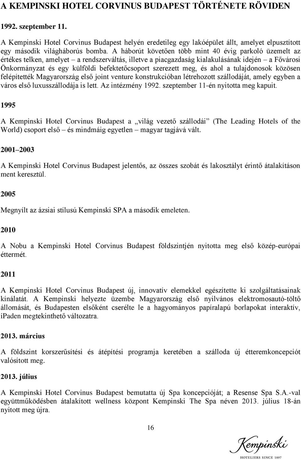 A háborút követően több mint 40 évig parkoló üzemelt az értékes telken, amelyet a rendszerváltás, illetve a piacgazdaság kialakulásának idején a Fővárosi Önkormányzat és egy külföldi befektetőcsoport