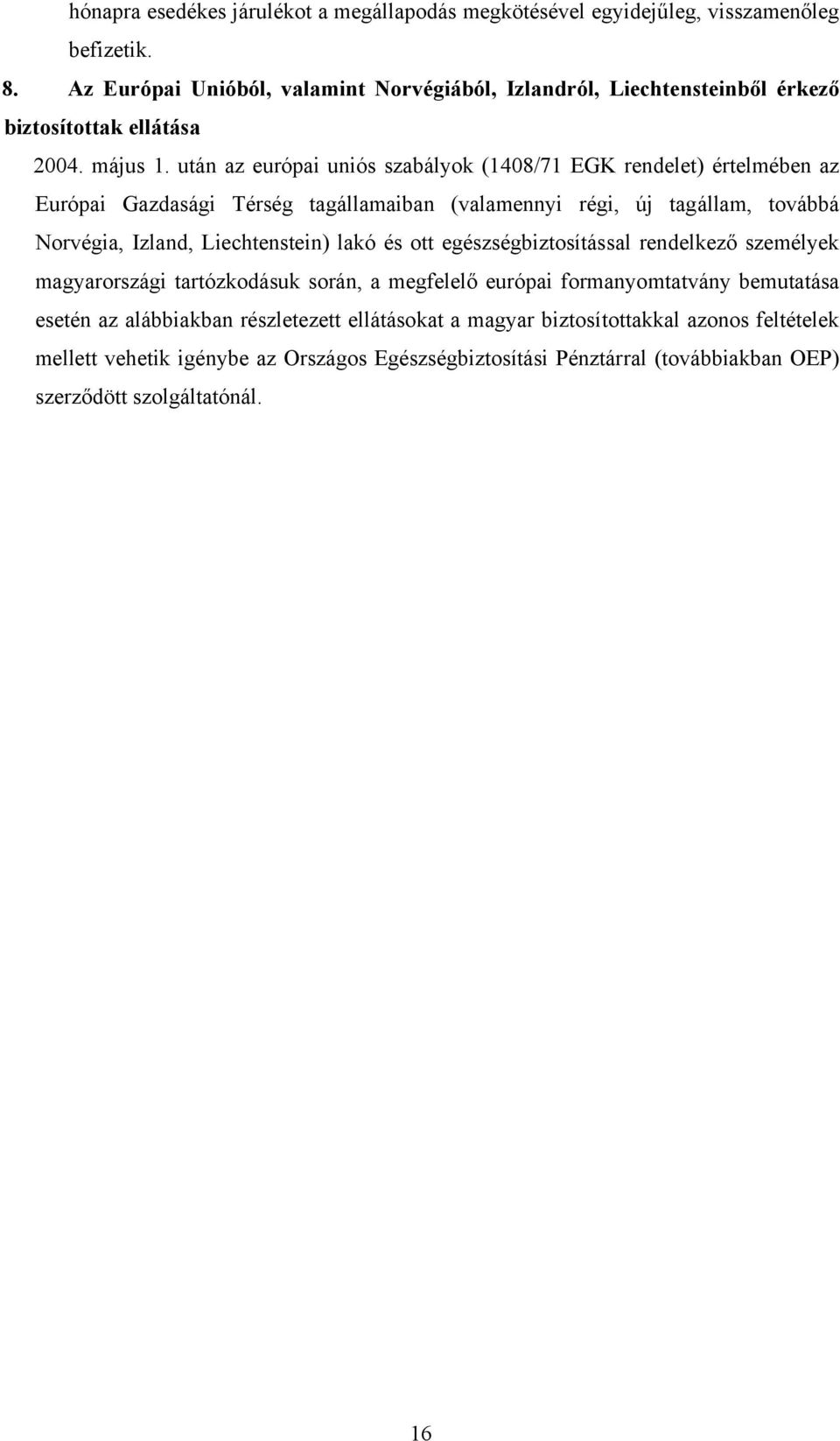 után az európai uniós szabályok (1408/71 EGK rendelet) értelmében az Európai Gazdasági Térség tagállamaiban (valamennyi régi, új tagállam, továbbá Norvégia, Izland, Liechtenstein)