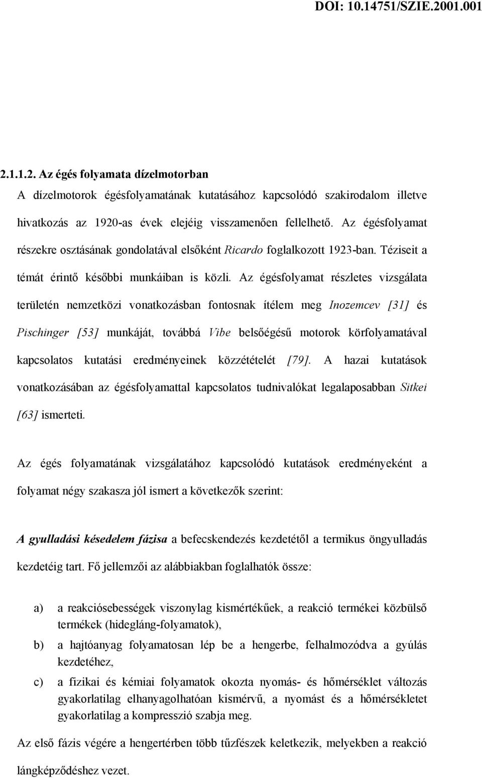 Az égésfolyamat részletes vizsgálata területén nemzetközi vonatkozásban fontosnak ítélem meg Inozemcev [31] és Pischinger [53] munkáját, továbbá Vibe belsőégésű motorok körfolyamatával kapcsolatos