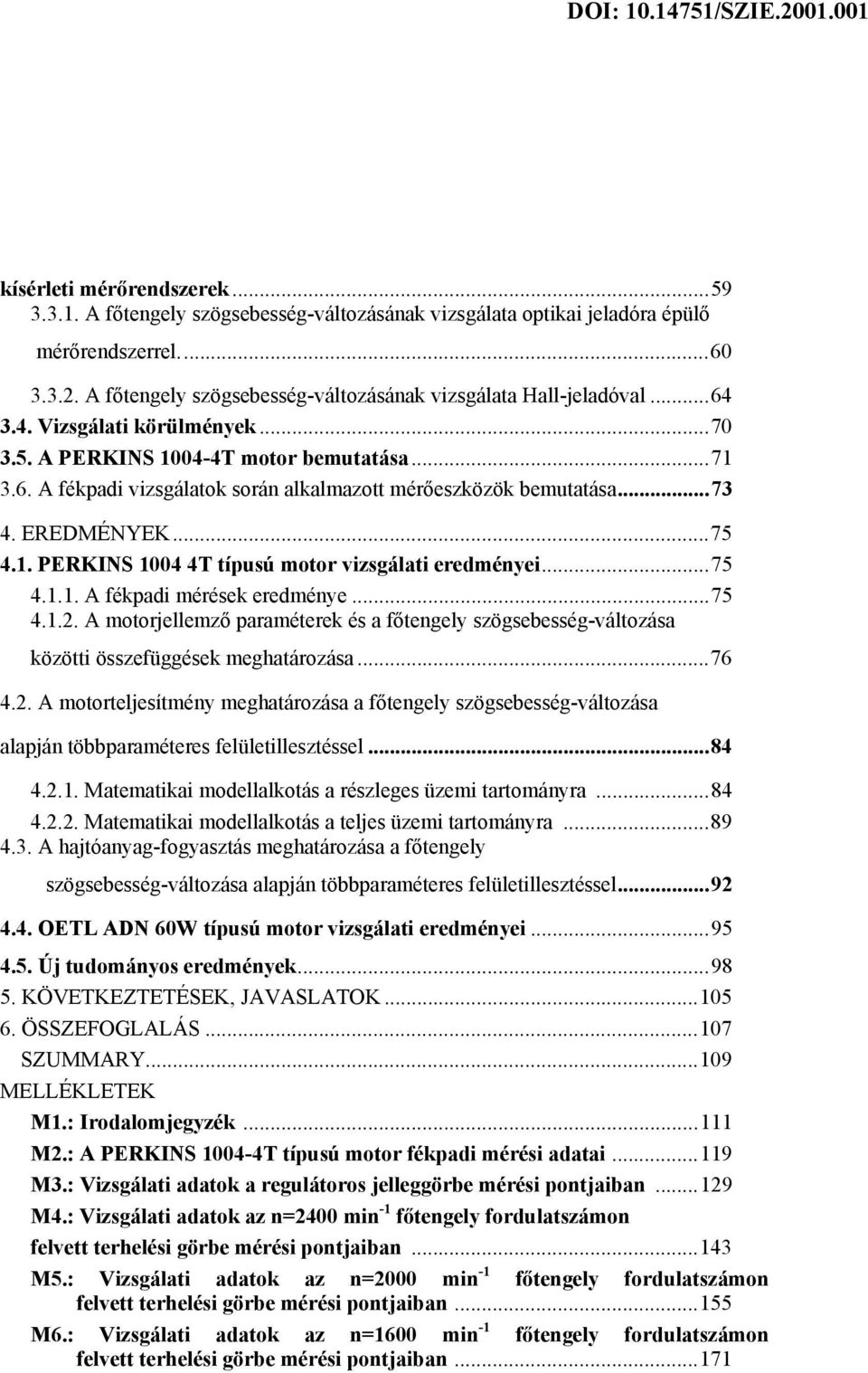 ..75 4.1.1. A fékpadi mérések eredménye...75 4.1.. A motorjellemző paraméterek és a főtengely szögsebesség-változása közötti összefüggések meghatározása...76 4.