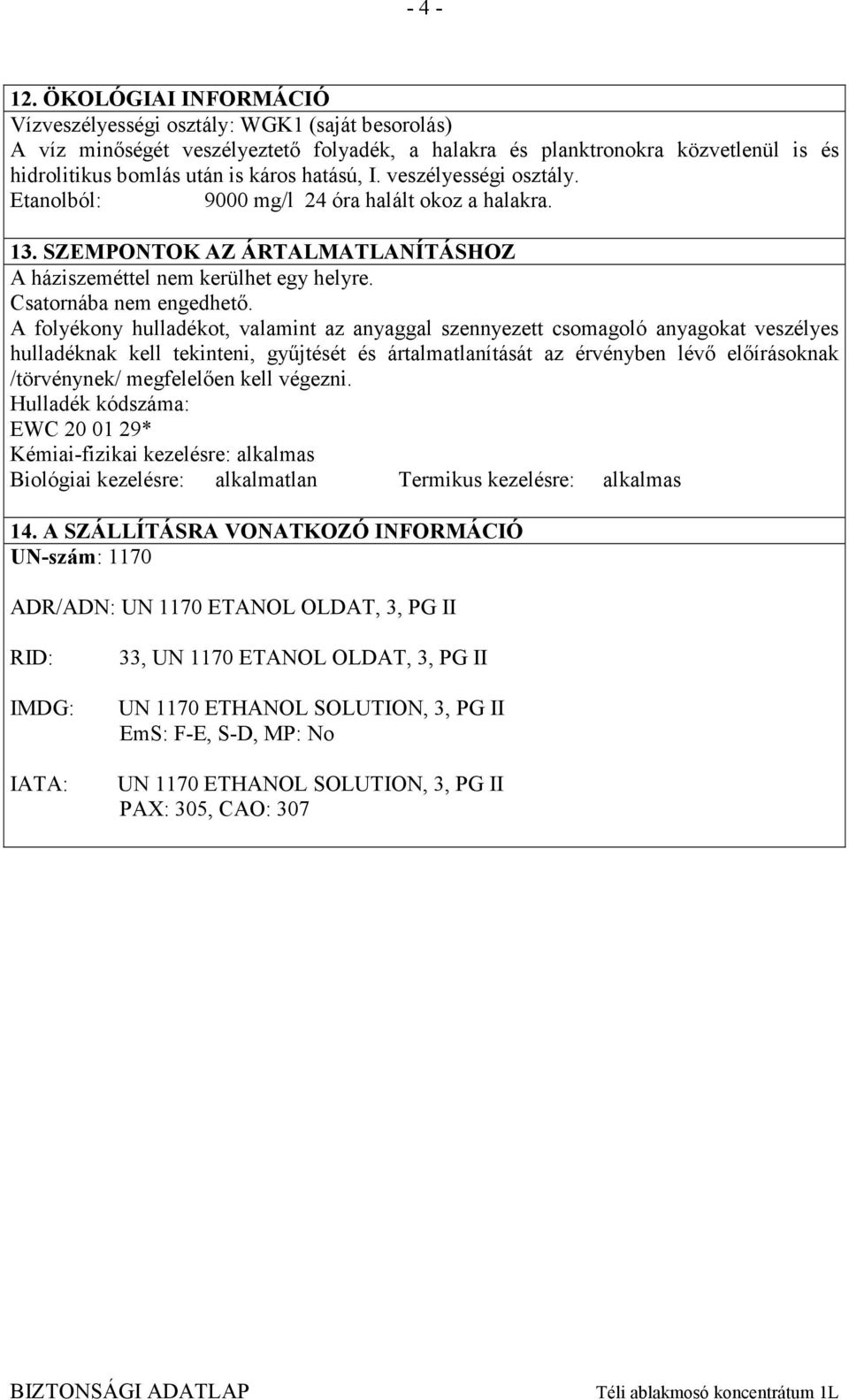 veszélyességi osztály. Etanolból: 9000 mg/l 24 óra halált okoz a halakra. 13. SZEMPONTOK AZ ÁRTALMATLANÍTÁSHOZ A háziszeméttel nem kerülhet egy helyre. Csatornába nem engedhető.