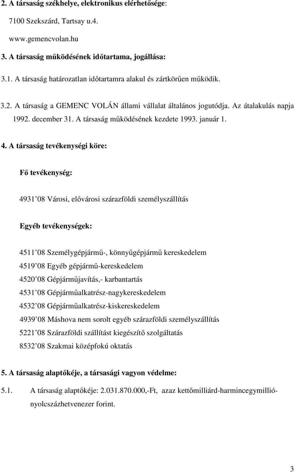 A társaság tevékenységi köre: Fő tevékenység: 4931 08 Városi, elővárosi szárazföldi személyszállítás Egyéb tevékenységek: 4511 08 Személygépjármű-, könnyűgépjármű kereskedelem 4519 08 Egyéb