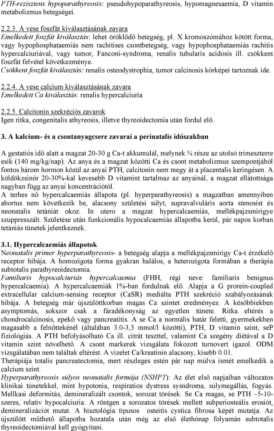 X kromoszómához kötött forma, vagy hypophosphataemiás nem rachitises csontbetegség, vagy hypophosphataemiás rachitis hypercalciuriával, vagy tumor, Fanconi-syndroma, renalis tubularis acidosis ill.