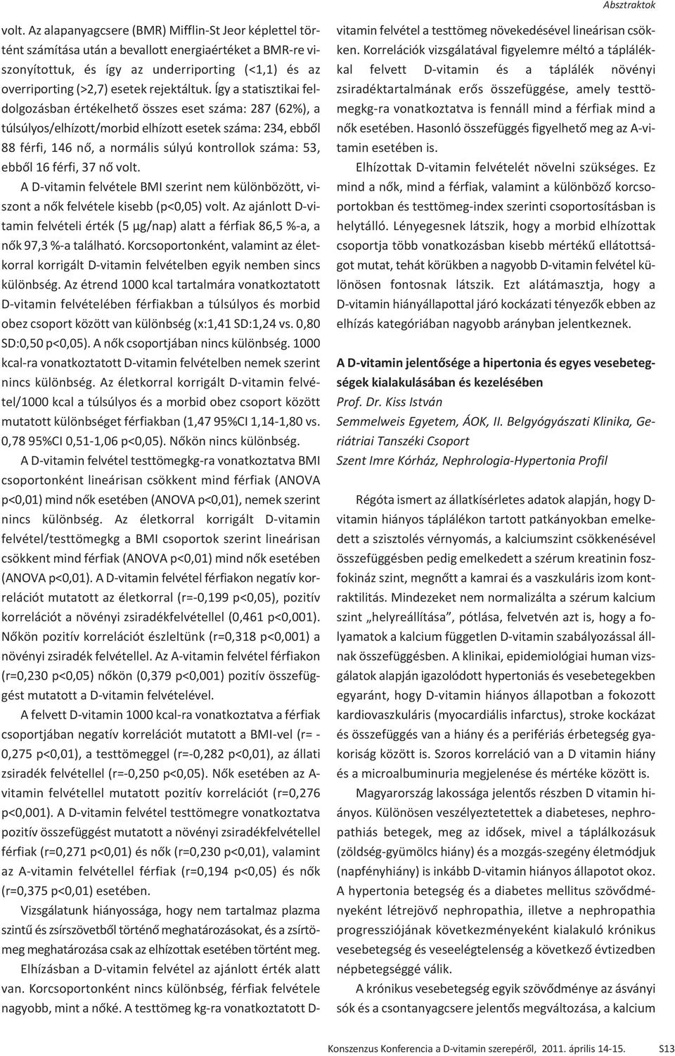 Így a statisztikai feldolgozásban értékelhető összes eset száma: 287 (62%), a túlsúlyos/elhízott/morbid elhízott esetek száma: 234, ebből 88 férfi, 146 nő, a normális súlyú kontrollok száma: 53,