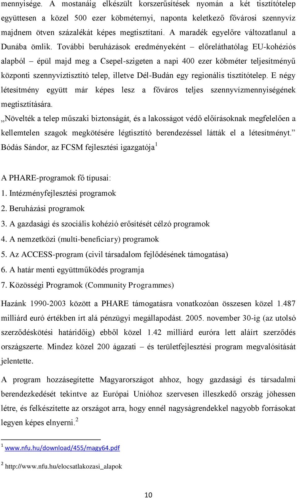 További beruházások eredményeként előreláthatólag EU-kohéziós alapból épül majd meg a Csepel-szigeten a napi 400 ezer köbméter teljesítményű központi szennyvíztisztító telep, illetve Dél-Budán egy