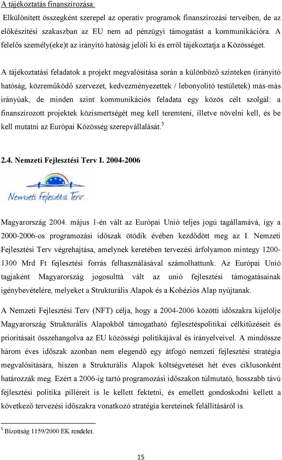 A tájékoztatási feladatok a projekt megvalósítása során a különböző szinteken (irányító hatóság, közreműködő szervezet, kedvezményezettek / lebonyolító testületek) más-más irányúak, de minden szint