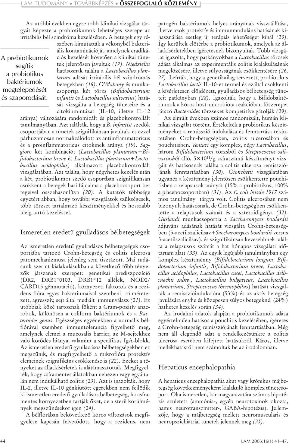 A betegek egy részében kimutatták a vékonybél bakteriális kontaminációját, amelynek eradikációs kezelését követôen a klinikai tünetek jelentôsen javultak (17).