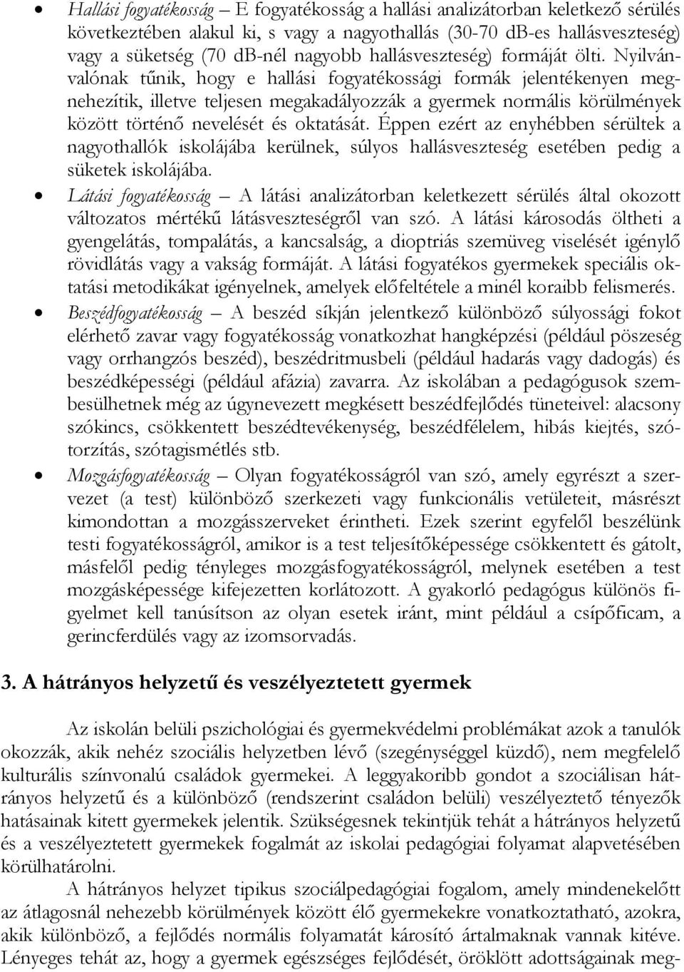 Nyilvánvalónak tűnik, hogy e hallási fogyatékossági formák jelentékenyen megnehezítik, illetve teljesen megakadályozzák a gyermek normális körülmények között történő nevelését és oktatását.