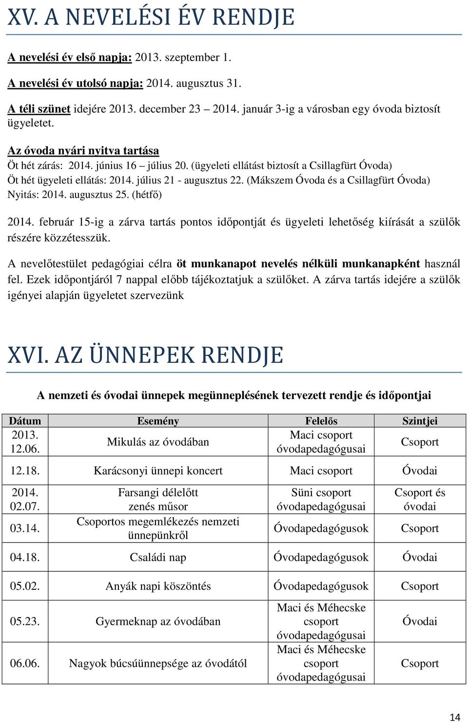 (ügyeleti ellátást biztosít a Csillagfürt Óvoda) Öt hét ügyeleti ellátás: 2014. július 21 - augusztus 22. (Mákszem Óvoda és a Csillagfürt Óvoda) Nyitás: 2014. augusztus 25. (hétfő) 2014.