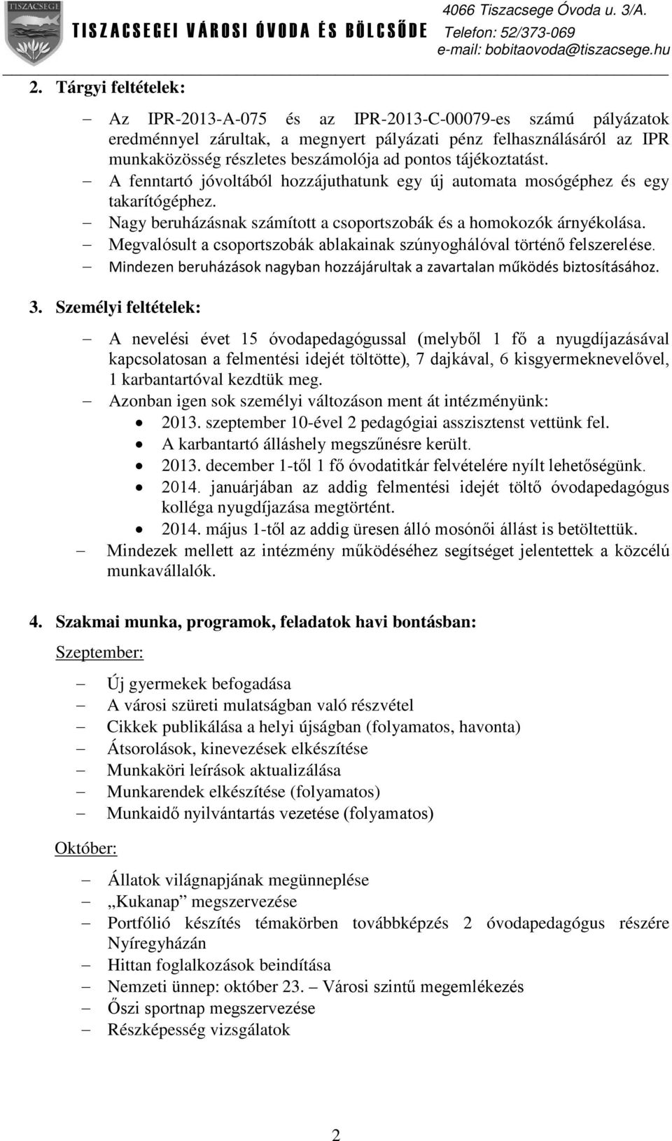 Megvalósult a csoportszobák ablakainak szúnyoghálóval történő felszerelése. Mindezen beruházások nagyban hozzájárultak a zavartalan működés biztosításához. 3.