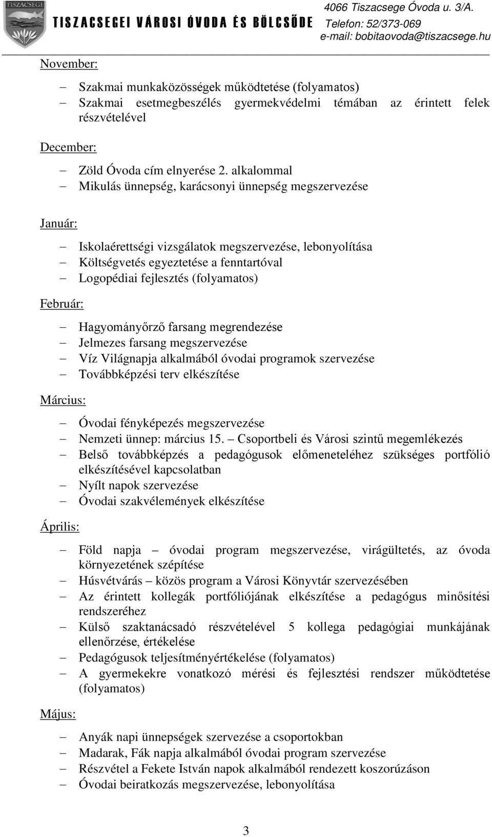 (folyamatos) Február: Hagyományőrző farsang megrendezése Jelmezes farsang megszervezése Víz Világnapja alkalmából óvodai programok szervezése Továbbképzési terv elkészítése Március: Óvodai