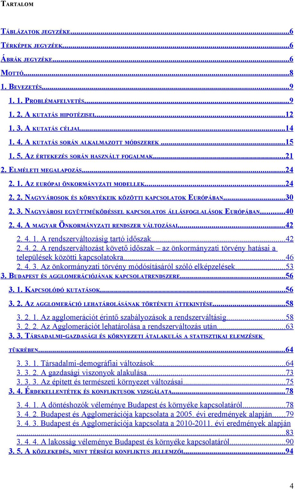..30 2. 3. NAGYVÁROSI EGYÜTTMŰKÖDÉSSEL KAPCSOLATOS ÁLLÁSFOGLALÁSOK EURÓPÁBAN...40 2. 4. A MAGYAR ÖNKORMÁNYZATI RENDSZER VÁLTOZÁSAI...42 2. 4. 1. A rendszerváltozásig tartó időszak...42 2. 4. 2. A rendszerváltozást követő időszak az önkormányzati törvény hatásai a települések közötti kapcsolatokra.