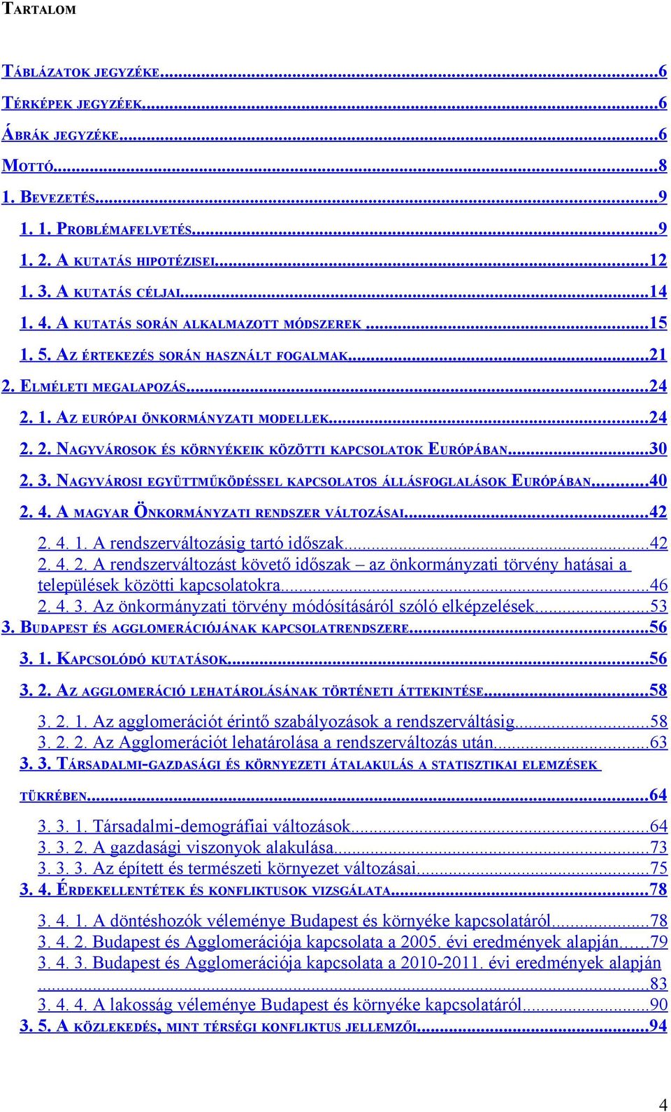 ..30 2. 3. NAGYVÁROSI EGYÜTTMŰKÖDÉSSEL KAPCSOLATOS ÁLLÁSFOGLALÁSOK EURÓPÁBAN...40 2. 4. A MAGYAR ÖNKORMÁNYZATI RENDSZER VÁLTOZÁSAI...42 2. 4. 1. A rendszerváltozásig tartó időszak...42 2. 4. 2. A rendszerváltozást követő időszak az önkormányzati törvény hatásai a települések közötti kapcsolatokra.