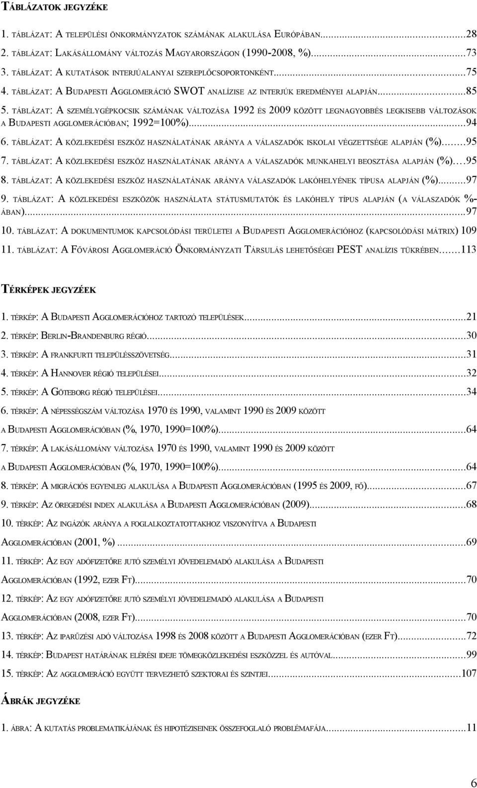 TÁBLÁZAT: A SZEMÉLYGÉPKOCSIK SZÁMÁNAK VÁLTOZÁSA 1992 ÉS 2009 KÖZÖTT LEGNAGYOBBÉS LEGKISEBB VÁLTOZÁSOK A BUDAPESTI AGGLOMERÁCIÓBAN; 1992=100%)...94 6.