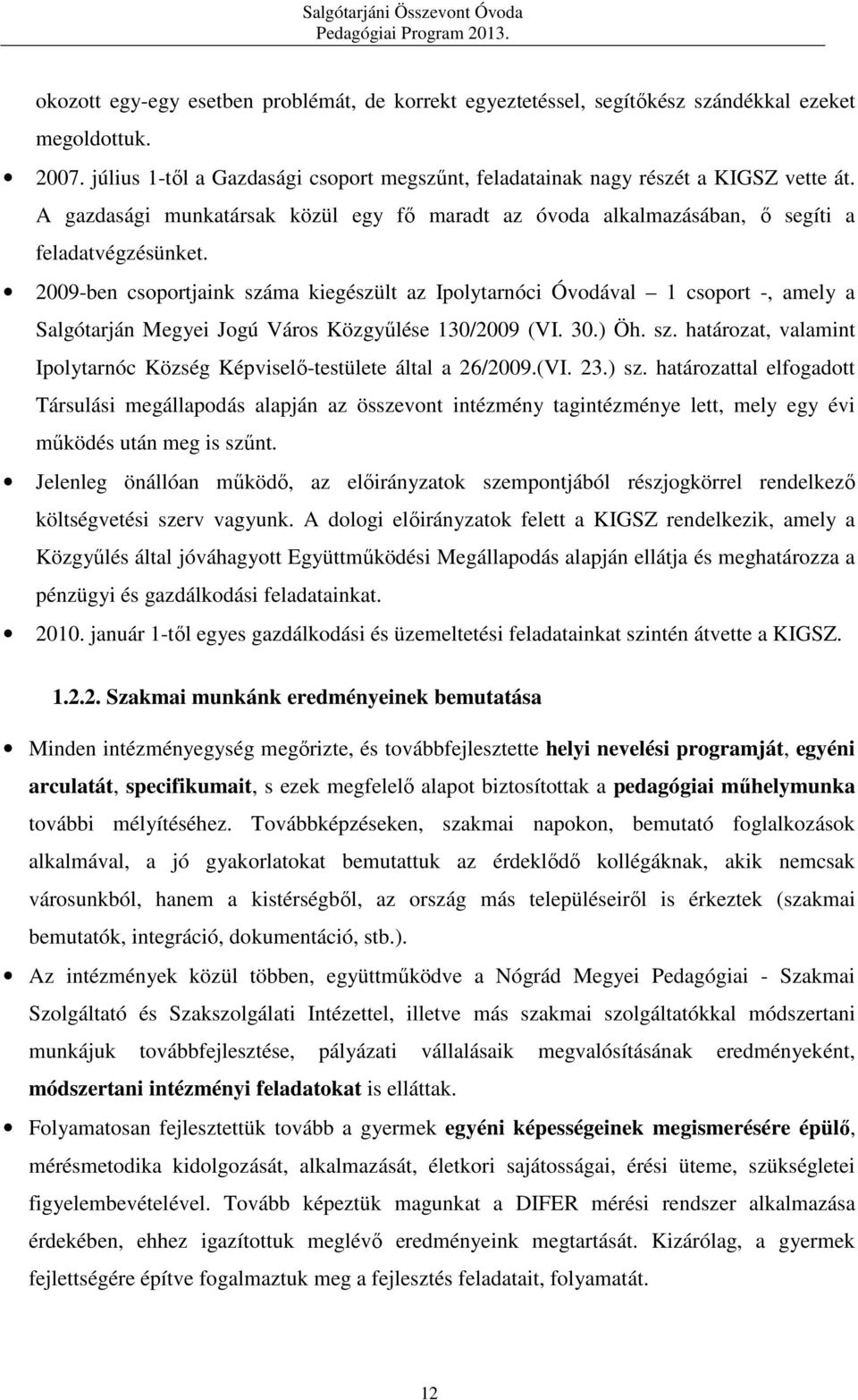 2009-ben csoportjaink száma kiegészült az Ipolytarnóci Óvodával 1 csoport -, amely a Salgótarján Megyei Jogú Város Közgyűlése 130/2009 (VI. 30.) Öh. sz. határozat, valamint Ipolytarnóc Község Képviselő-testülete által a 26/2009.