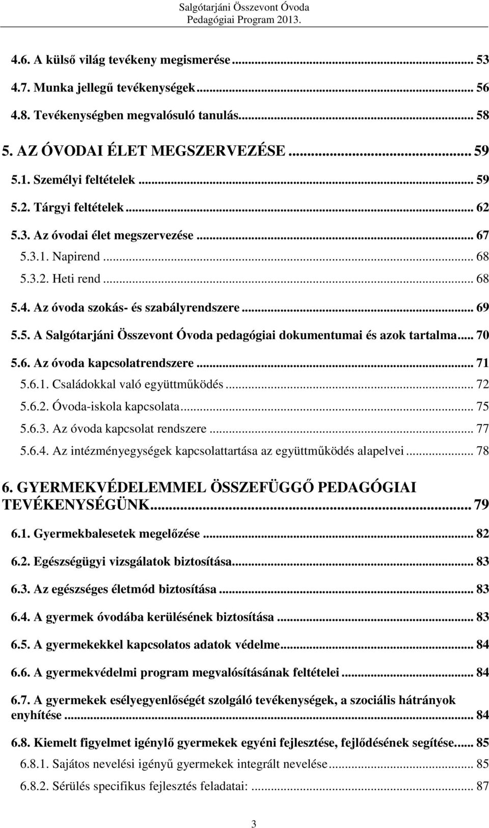 .. 70 5.6. Az óvoda kapcsolatrendszere... 71 5.6.1. Családokkal való együttműködés... 72 5.6.2. Óvoda-iskola kapcsolata... 75 5.6.3. Az óvoda kapcsolat rendszere... 77 5.6.4.