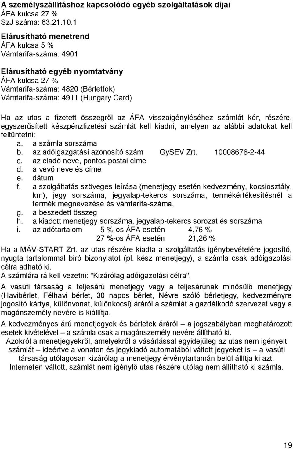 fizetett összegről az ÁFA visszaigényléséhez számlát kér, részére, egyszerűsített készpénzfizetési számlát kell kiadni, amelyen az alábbi adatokat kell feltüntetni: a. a számla sorszáma b.