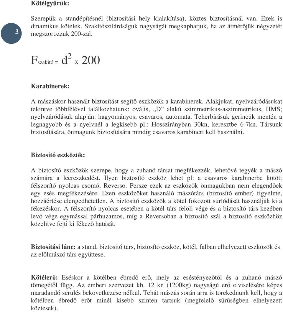 Alakjukat, nyelvzáródásukat tekintve többfélével találkozhatunk: ovális, D alakú szimmetrikus-aszimmetrikus, HMS; nyelvzáródásuk alapján: hagyományos, csavaros, automata.