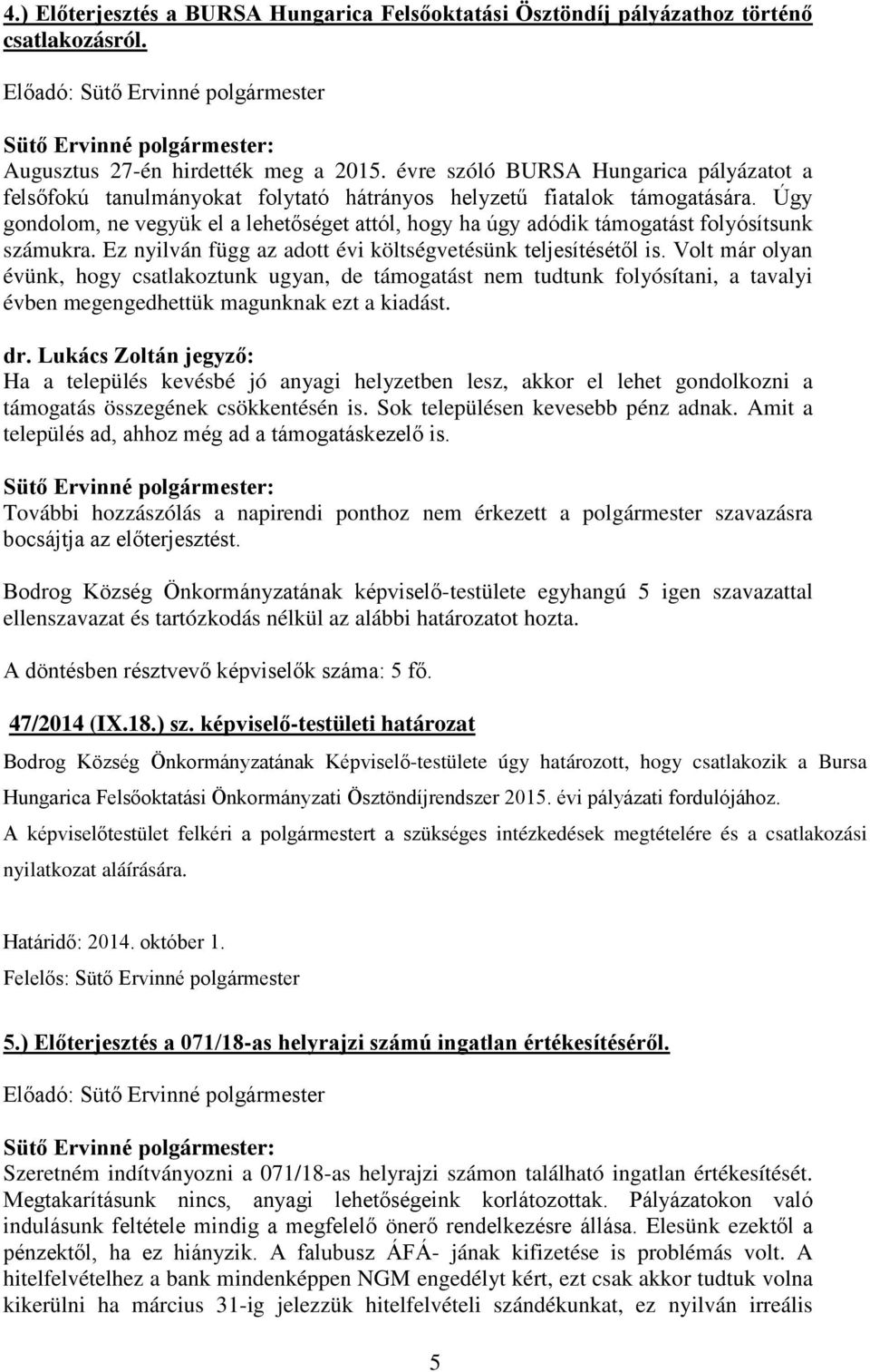 Úgy gondolom, ne vegyük el a lehetőséget attól, hogy ha úgy adódik támogatást folyósítsunk számukra. Ez nyilván függ az adott évi költségvetésünk teljesítésétől is.