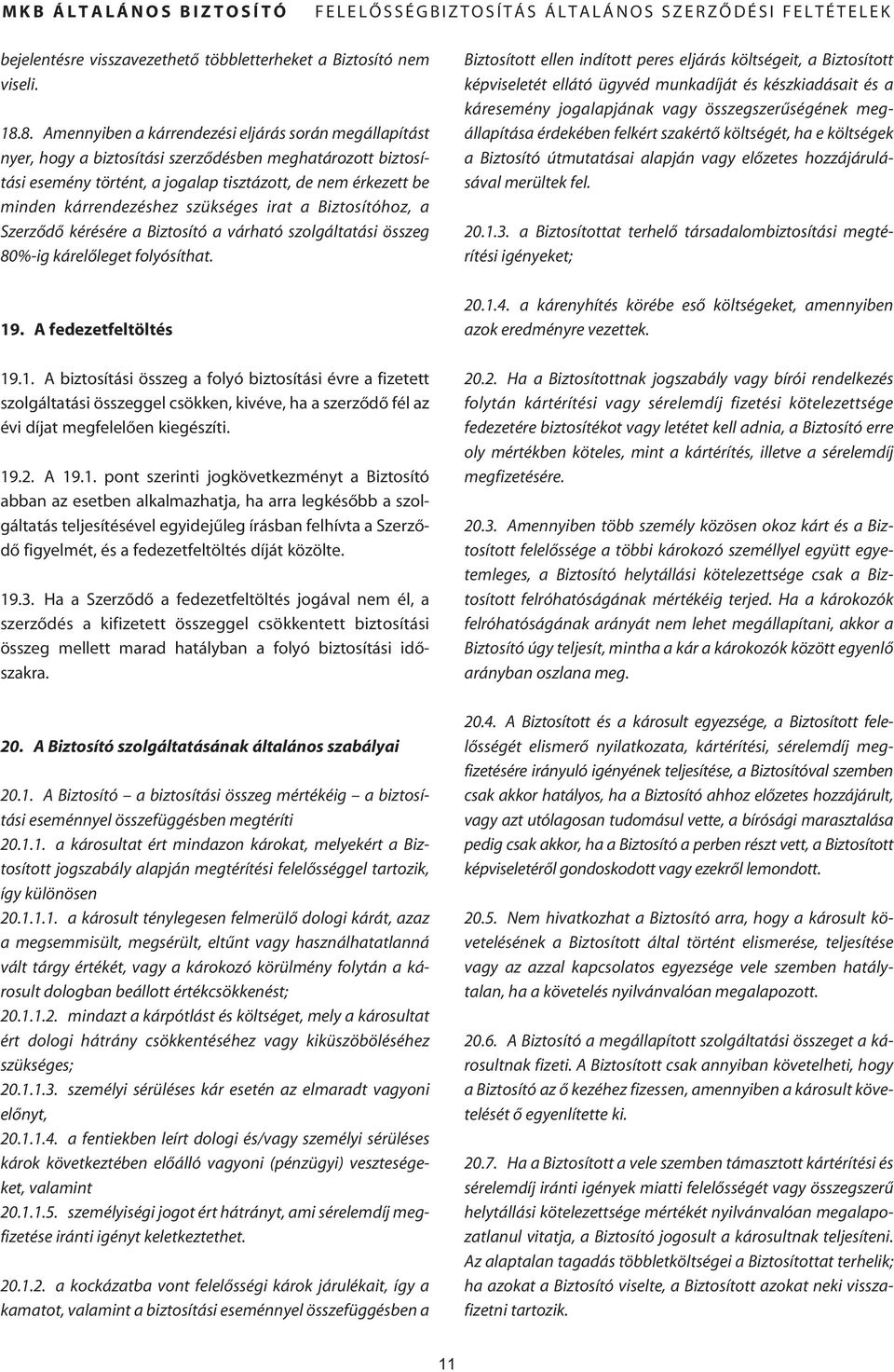 kárrendezéshez szükséges irat a Biztosítóhoz, a Szerzôdô kérésére a Biztosító a várható szolgáltatási összeg 80%-ig kárelôleget folyósíthat. 19