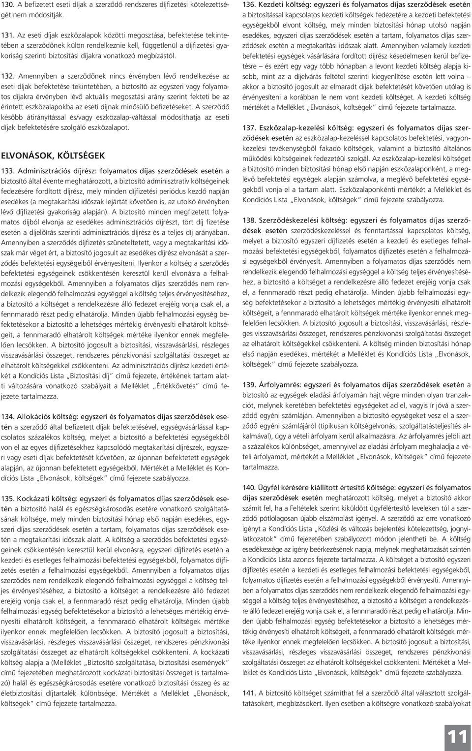 132. Amennyiben a szerződőnek nincs érvényben lévő rendelkezése az eseti díjak befektetése tekintetében, a biztosító az egyszeri vagy folyamatos díjakra érvényben lévő aktuális megosztási arány