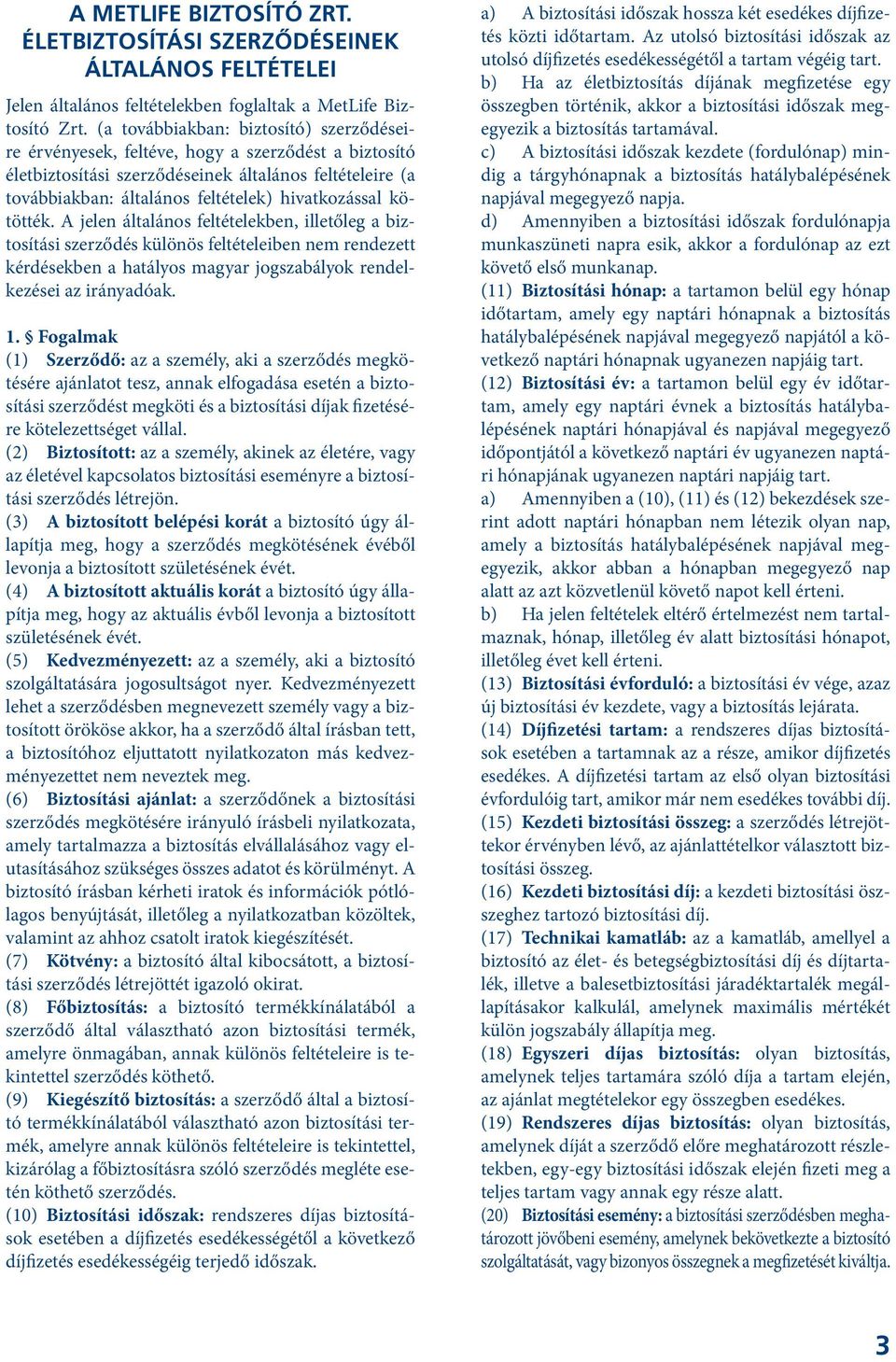 kötötték. A jelen általános feltételekben, illetőleg a biztosítási szerződés különös feltételeiben nem rendezett kérdésekben a hatályos magyar jogszabályok rendelkezései az irányadóak. 1.