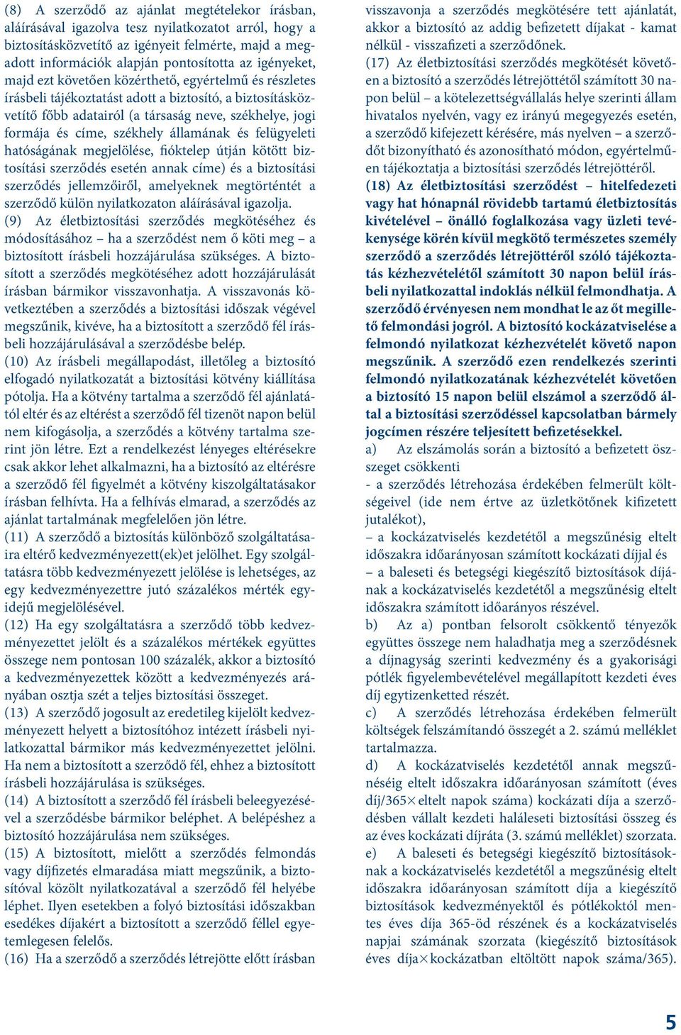 székhely államának és felügyeleti hatóságának megjelölése, fióktelep útján kötött biztosítási szerződés esetén annak címe) és a biztosítási szerződés jellemzőiről, amelyeknek megtörténtét a szerződő