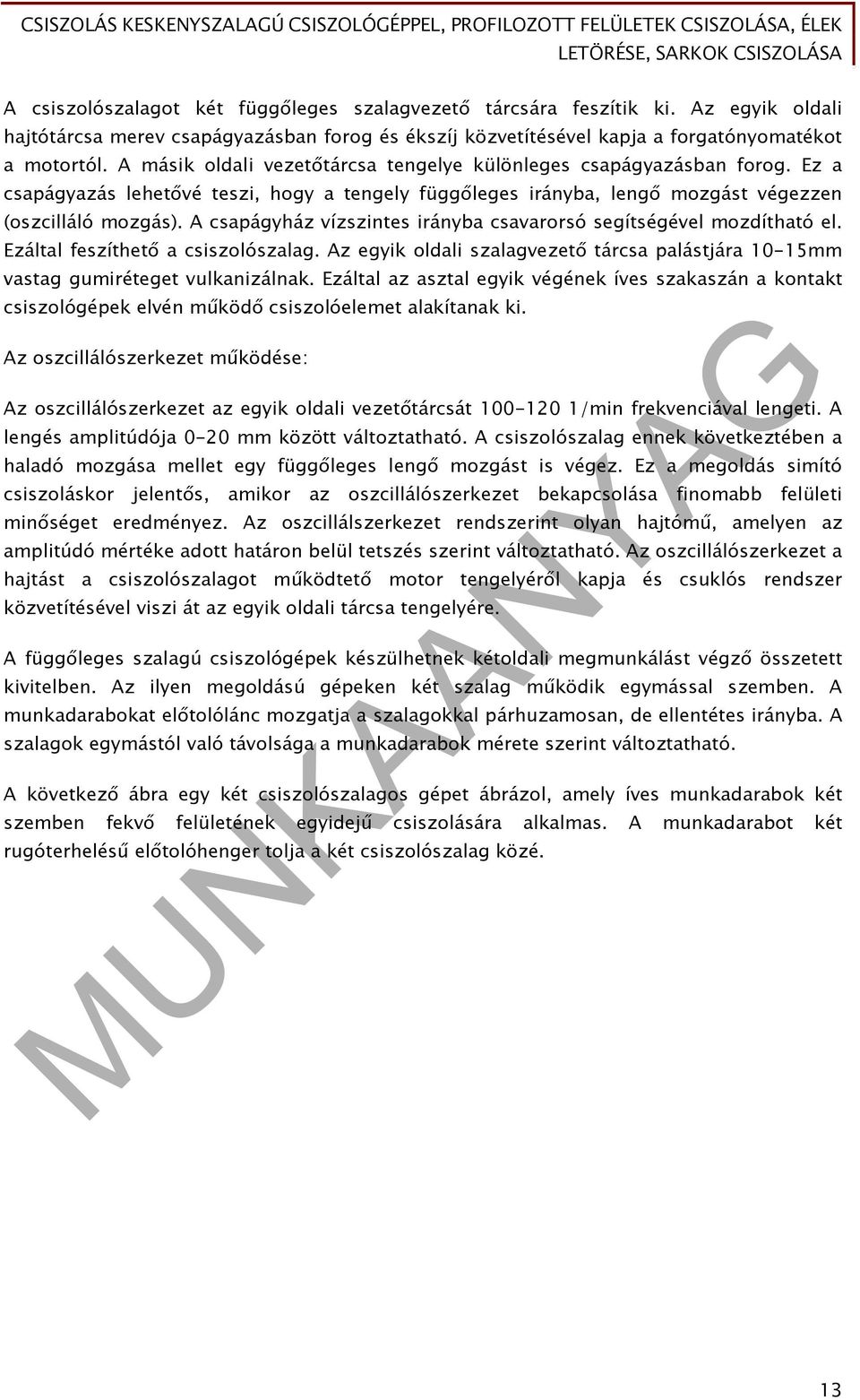 A csapágyház vízszintes irányba csavarorsó segítségével mozdítható el. Ezáltal feszíthető a csiszolószalag. Az egyik oldali szalagvezető tárcsa palástjára 10-15mm vastag gumiréteget vulkanizálnak.