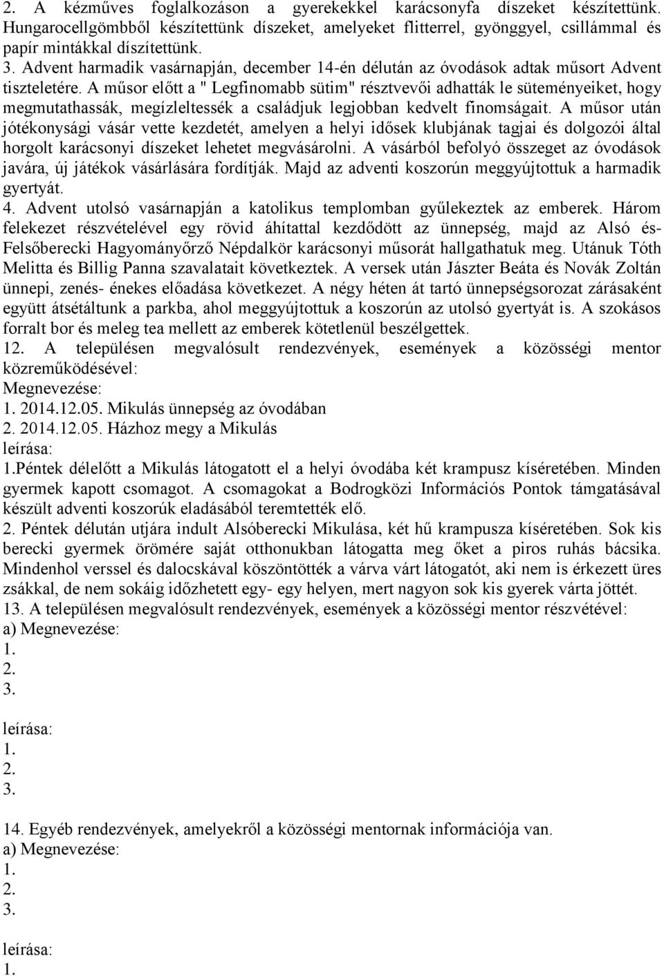 A műsor előtt a " Legfinomabb sütim" résztvevői adhatták le süteményeiket, hogy megmutathassák, megízleltessék a családjuk legjobban kedvelt finomságait.