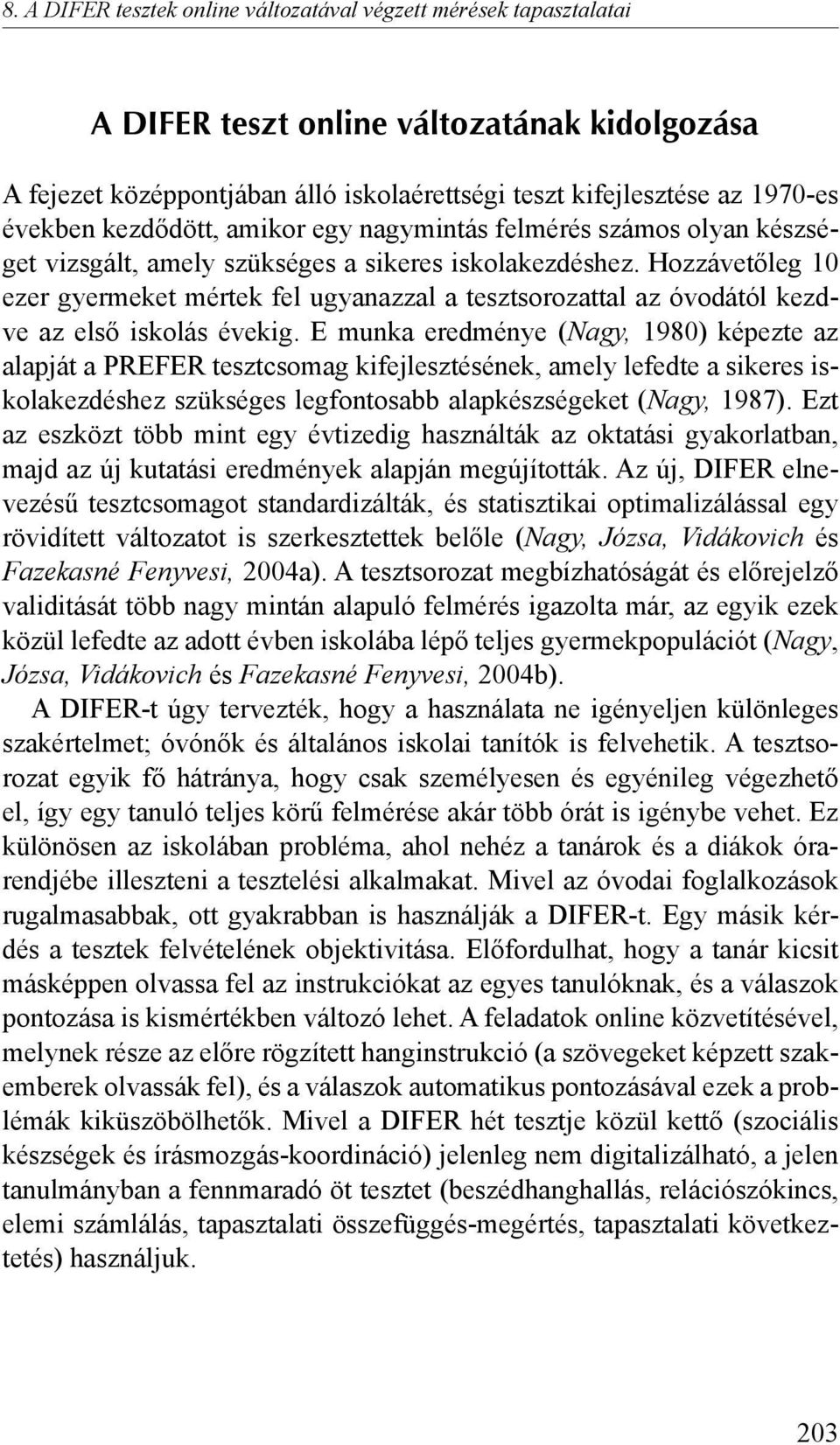 Hozzávetőleg 10 ezer gyermeket mértek fel ugyanazzal a tesztsorozattal az óvodától kezdve az első iskolás évekig.