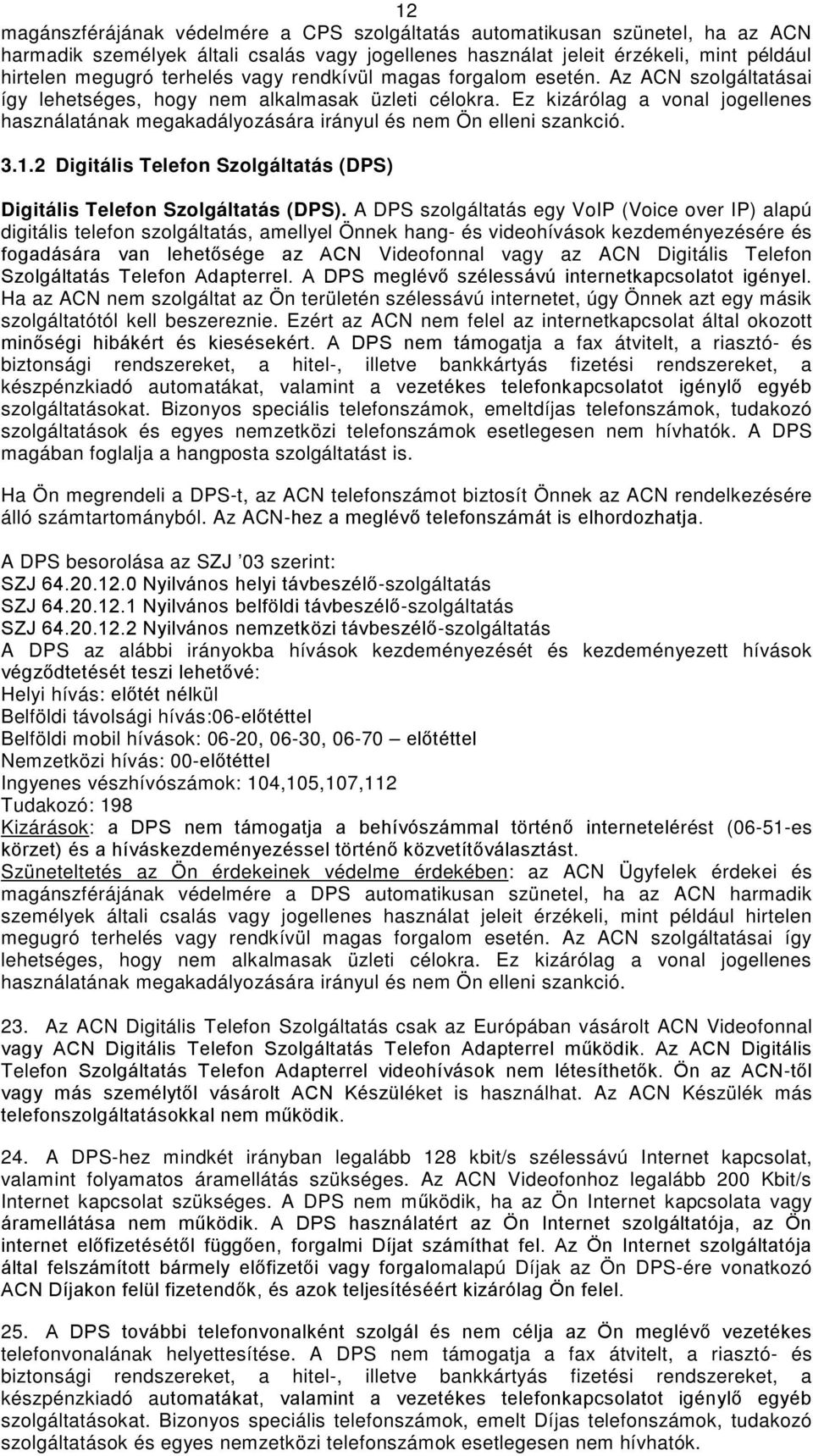 Ez kizárólag a vonal jogellenes használatának megakadályozására irányul és nem Ön elleni szankció. 3.1.2 Digitális Telefon Szolgáltatás (DPS) Digitális Telefon Szolgáltatás (DPS).