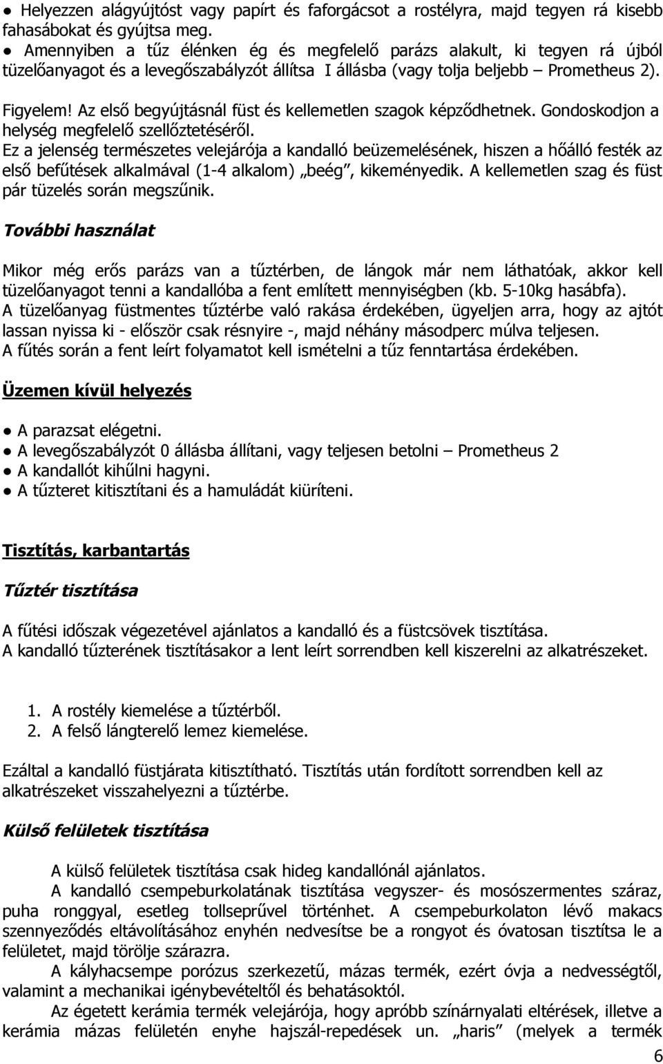 Az első begyújtásnál füst és kellemetlen szagok képződhetnek. Gondoskodjon a helység megfelelő szellőztetéséről.