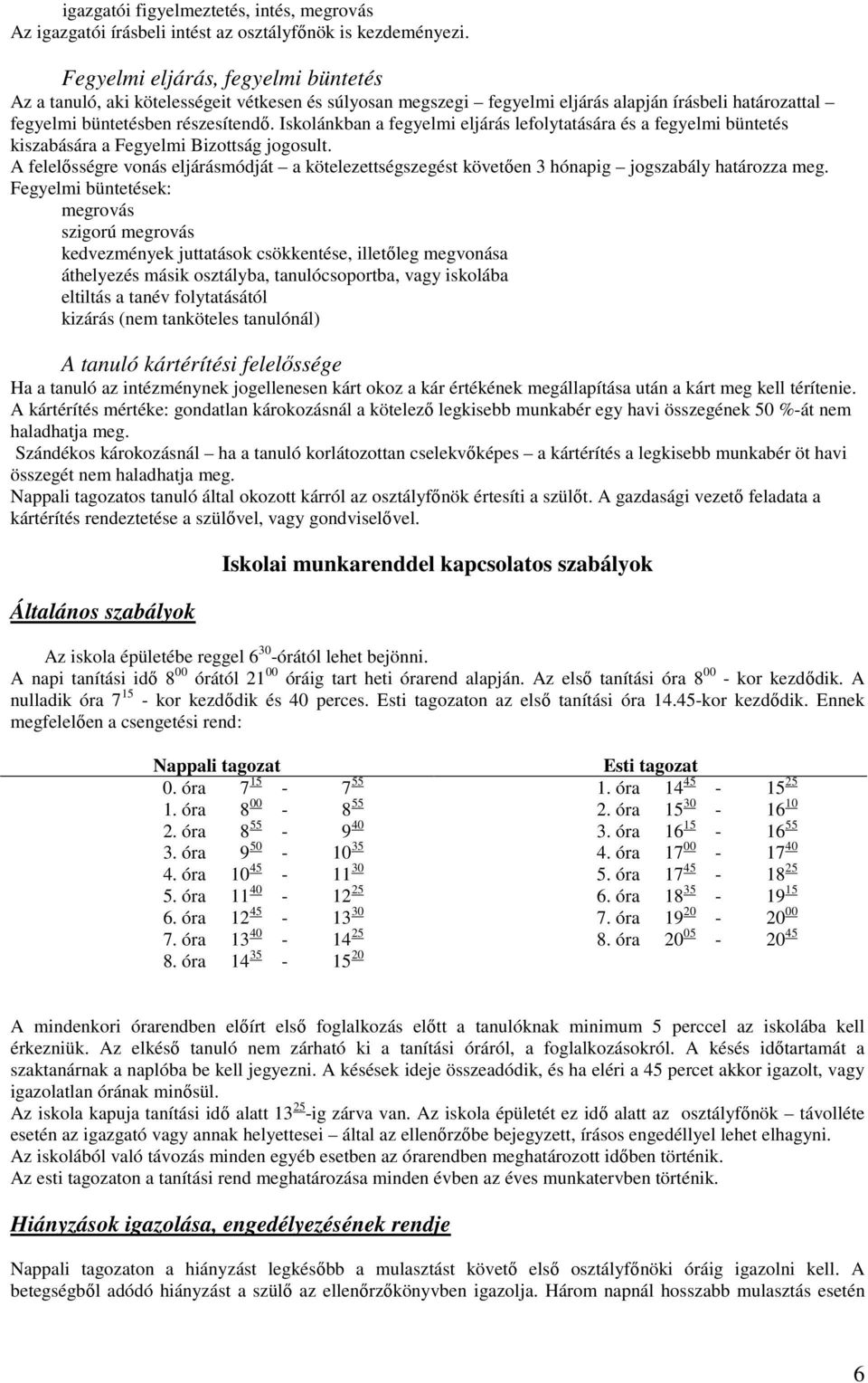 Iskolánkban a fegyelmi eljárás lefolytatására és a fegyelmi büntetés kiszabására a Fegyelmi Bizottság jogosult.