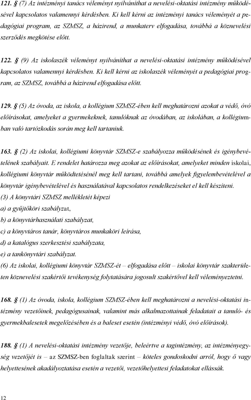 (9) Az iskolaszék véleményt nyilváníthat a nevelési-oktatási intézmény működésével kapcsolatos valamennyi kérdésben.