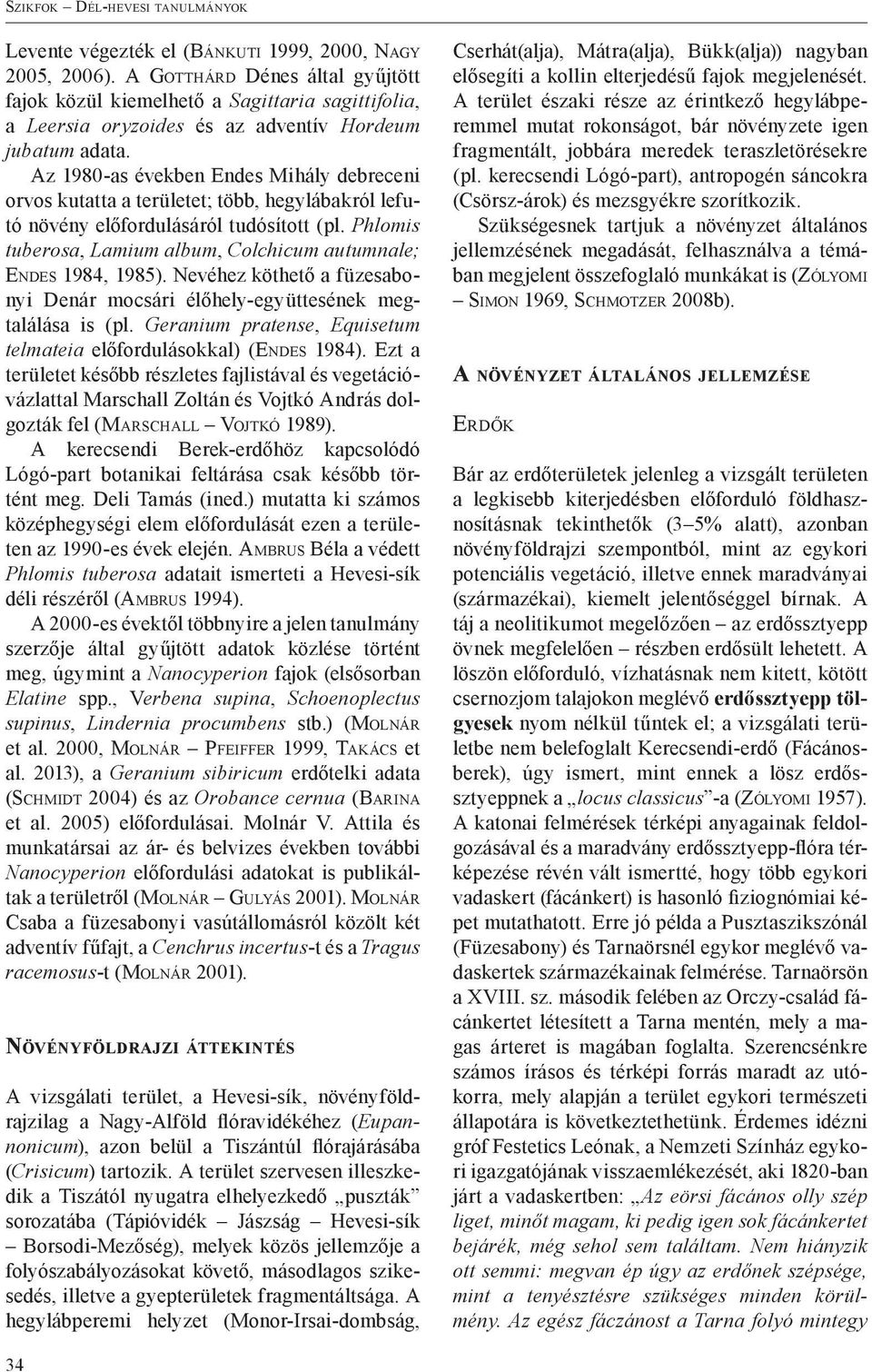 Az 1980-as években Endes Mihály debreceni orvos kutatta a területet; több, hegylábakról lefutó növény előfordulásáról tudósított (pl.