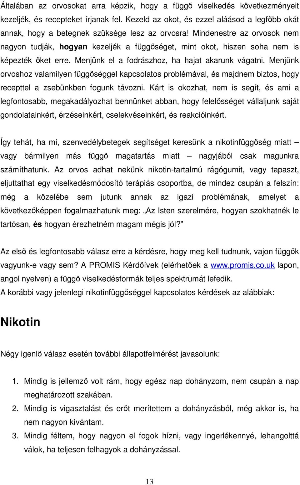 Mindenestre az orvosok nem nagyon tudják, hogyan kezeljék a függőséget, mint okot, hiszen soha nem is képezték őket erre. Menjünk el a fodrászhoz, ha hajat akarunk vágatni.