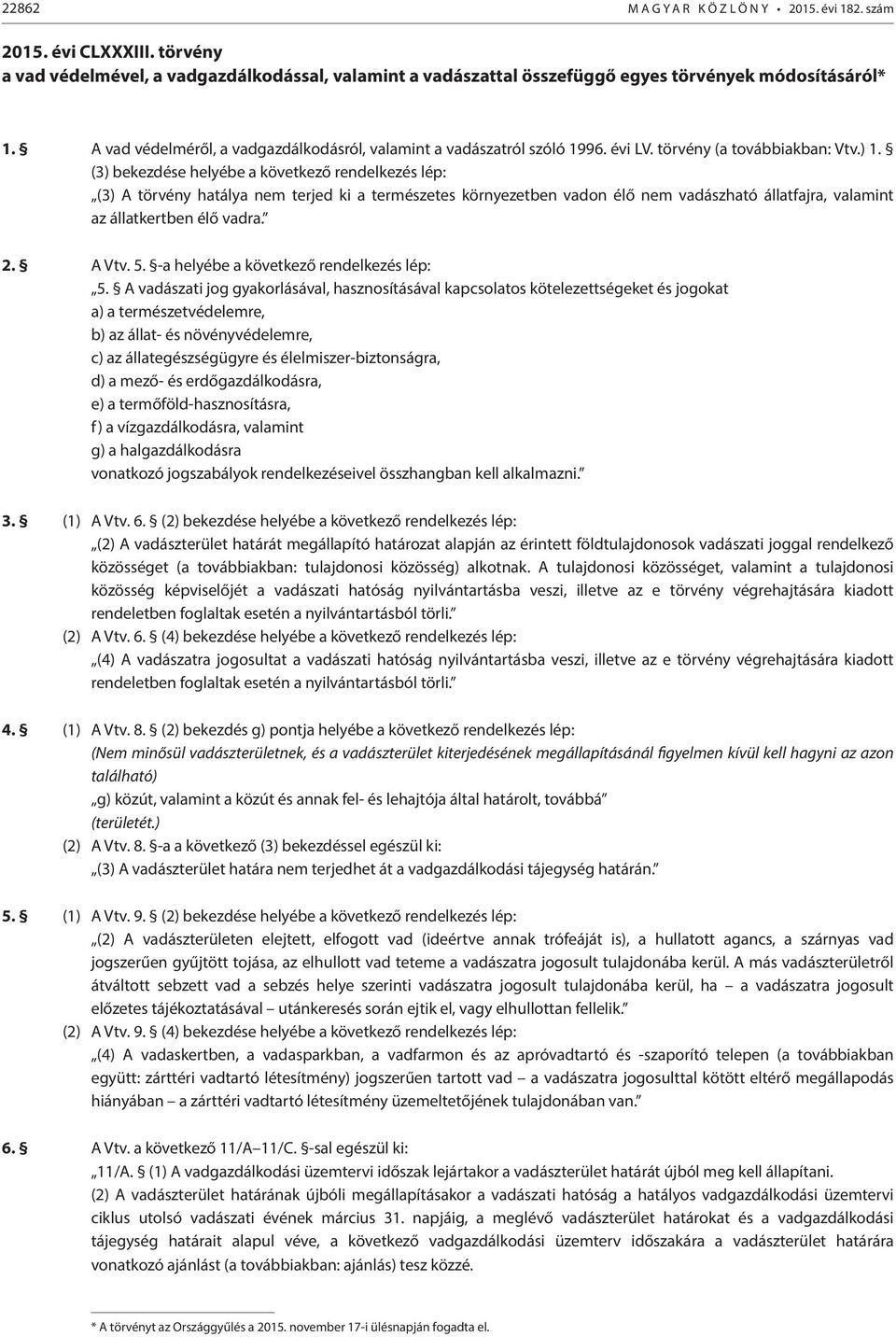 (3) bekezdése helyébe a következő rendelkezés lép: (3) A törvény hatálya nem terjed ki a természetes környezetben vadon élő nem vadászható állatfajra, valamint az állatkertben élő vadra. 2. A Vtv. 5.